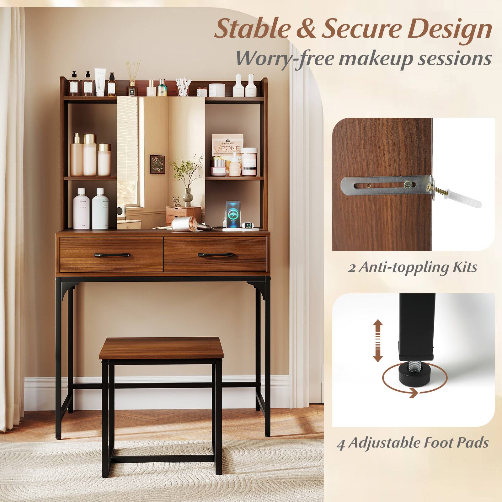 Stable & Secure Design  
Worry-free makeup sessions  

2 Anti-toppling Kits  

4 Adjustable Foot Pads