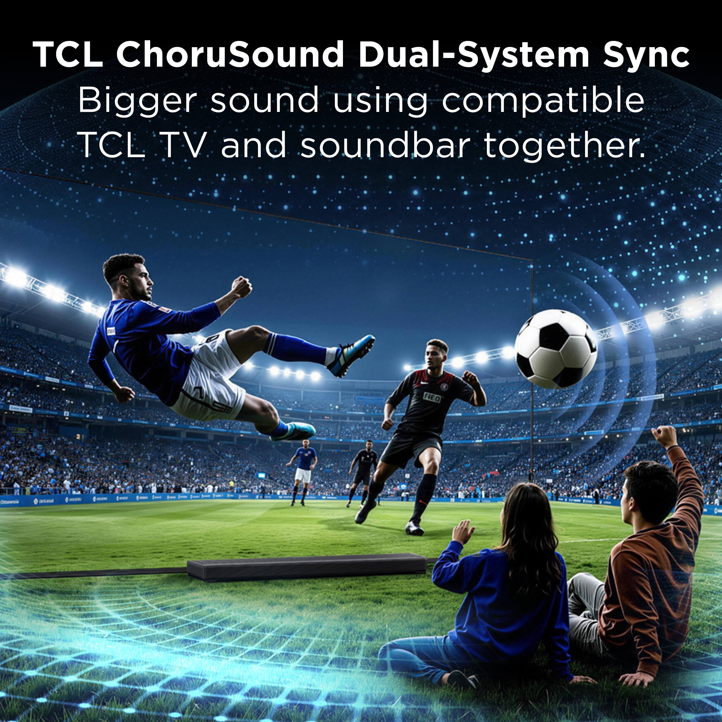 TCL ChoruSound Dual-System Sync  
Bigger sound using compatible TCL TV and soundbar together.