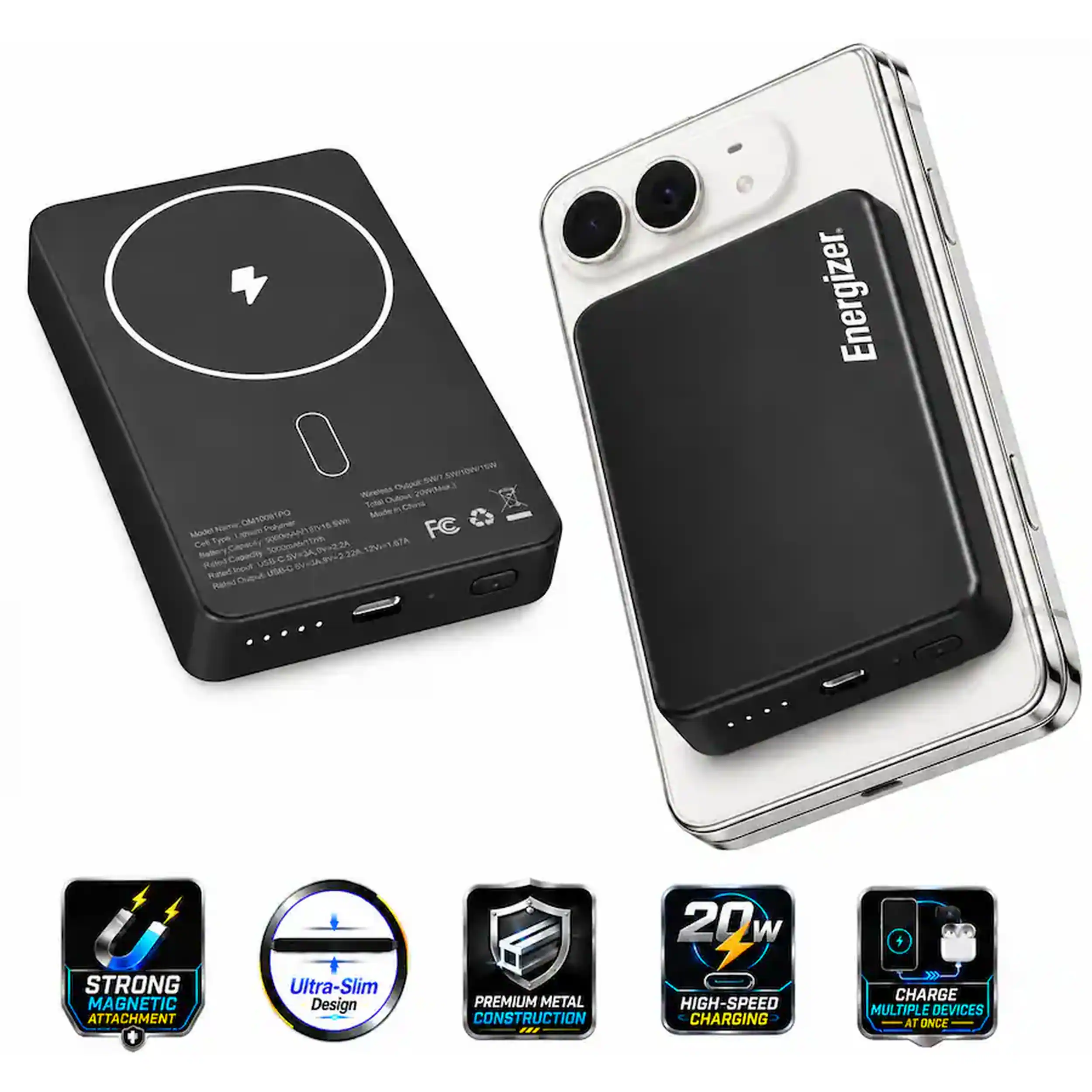 SW7 SWISHING Wireless 20MJ Total Outer China OM10081PO Polyiner Ry16 FC Model Type Cet Rated Capacity a Rated Joput USB-C Rated Output

Energizer.
20 W

STRONG MAGNETIC ATTACHMENT
Ultra-Slim Design
PREMIUM METAL CONSTRUCTION ...
HIGH-SPEED CHARGING
CHARGE MULTIPLE DEVICES AT ONCE