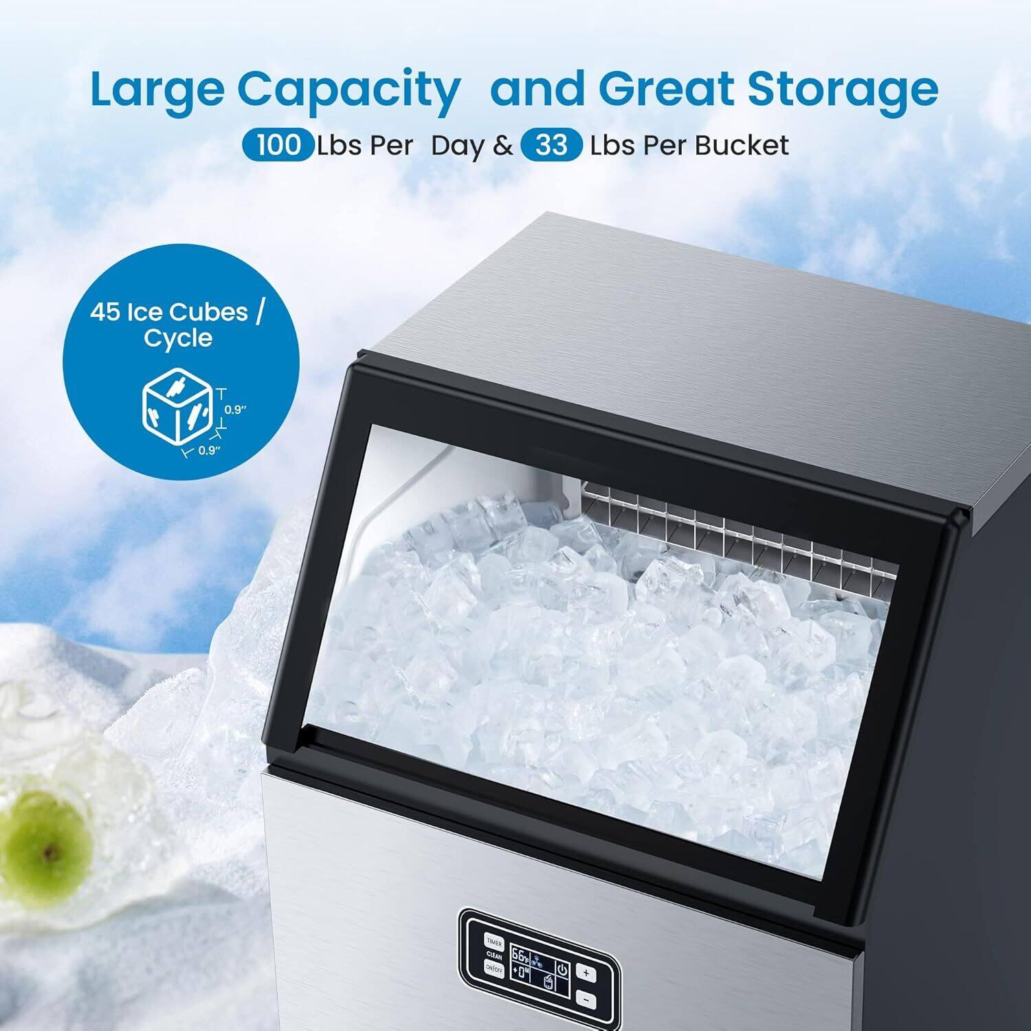 Large Capacity and Great Storage  
100 Lbs Per Day & 33 Lbs Per Bucket  
45 Ice Cubes / Cycle  
0.9" x 0.9"