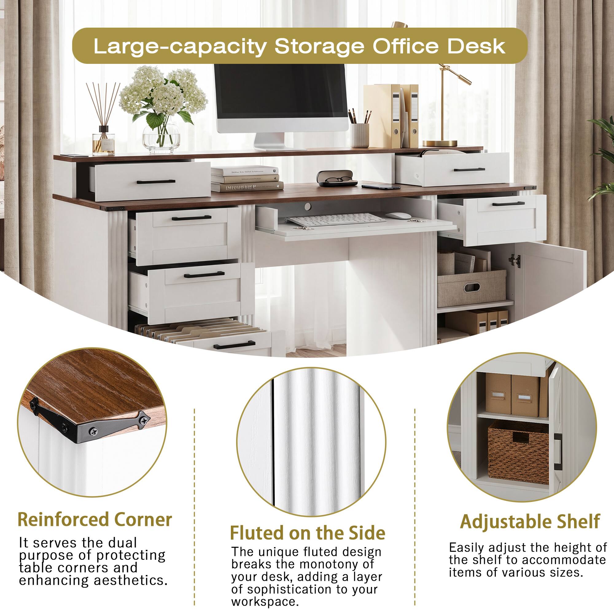 Large-capacity Storage Office Desk

Reinforced Corner
It serves the dual purpose of protecting table corners and enhancing aesthetics.

Fluted on the Side
The unique fluted design breaks the monotony of your desk, adding a layer of sophistication to your workspace.

Adjustable Shelf
Easily adjust the height of the shelf to accommodate items of various sizes.