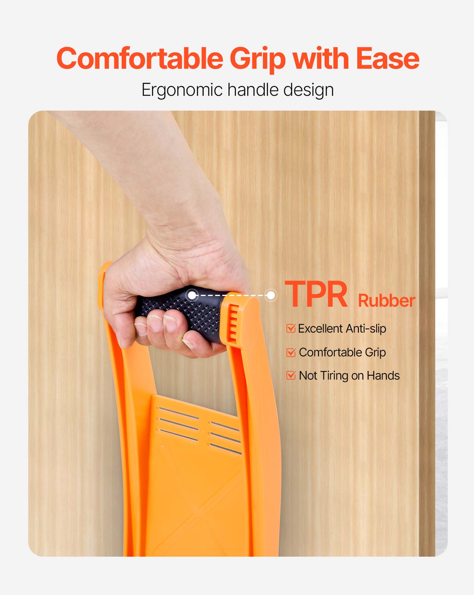 Comfortable Grip with Ease  
Ergonomic handle design  

TPR Rubber  
- Excellent Anti-slip  
- Comfortable Grip  
- Not Tiring on Hands