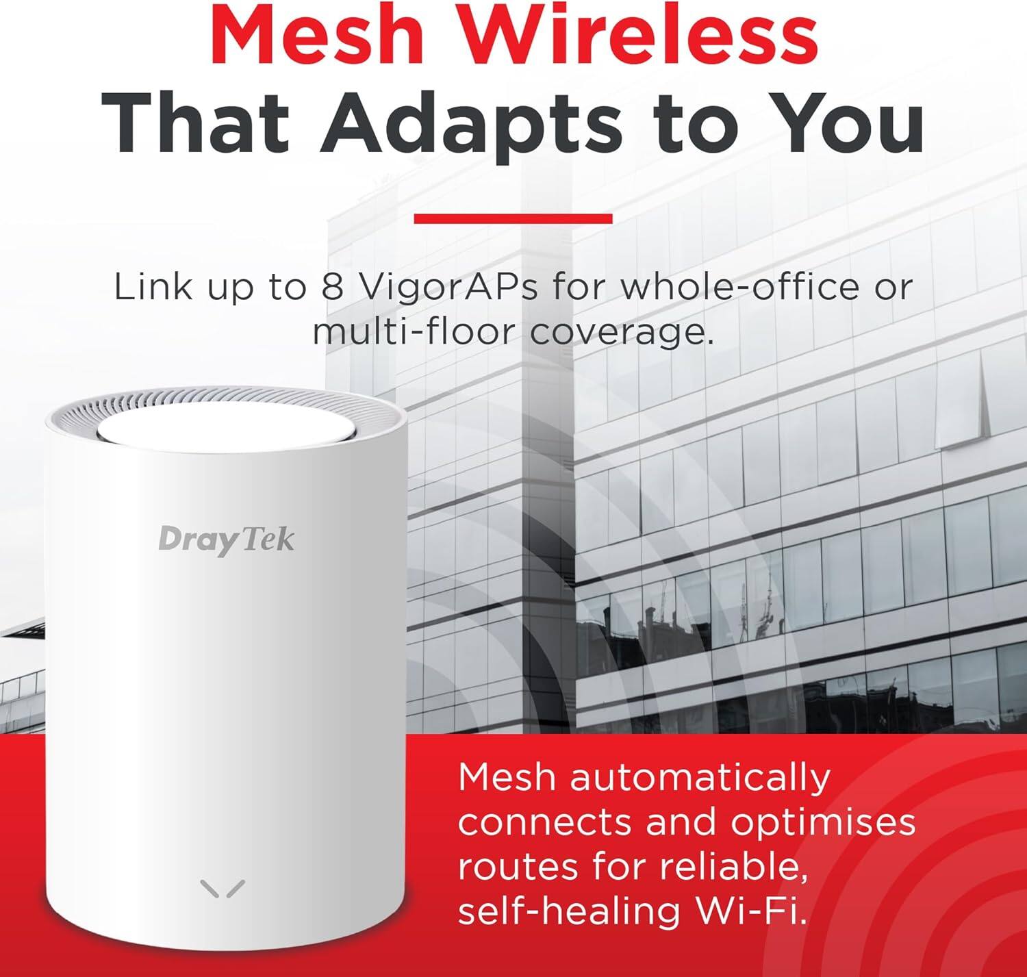Mesh Wireless That Adapts to You

Link up to 8 VigorAPs for whole-office or multi-floor coverage.

DrayTek Mesh automatically connects and optimises routes for reliable, self-healing Wi-Fi.