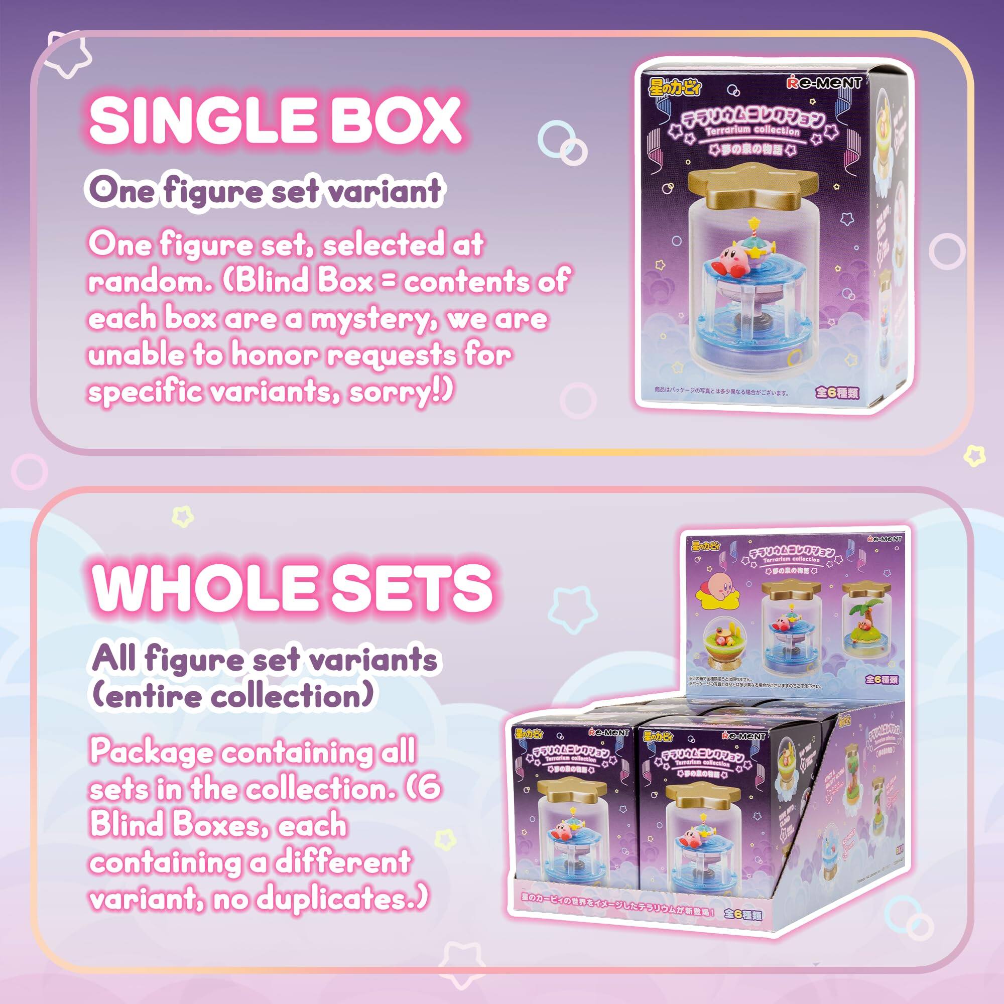 SINGLE BOX  
One figure set variant  
One figure set, selected at random. (Blind Box = contents of each box are a mystery, we are unable to honor requests for specific variants, sorry!)

WHOLE SETS  
All figure set variants (entire collection)  
Package containing all sets in the collection. (6 Blind Boxes, each containing a different variant, no duplicates.)