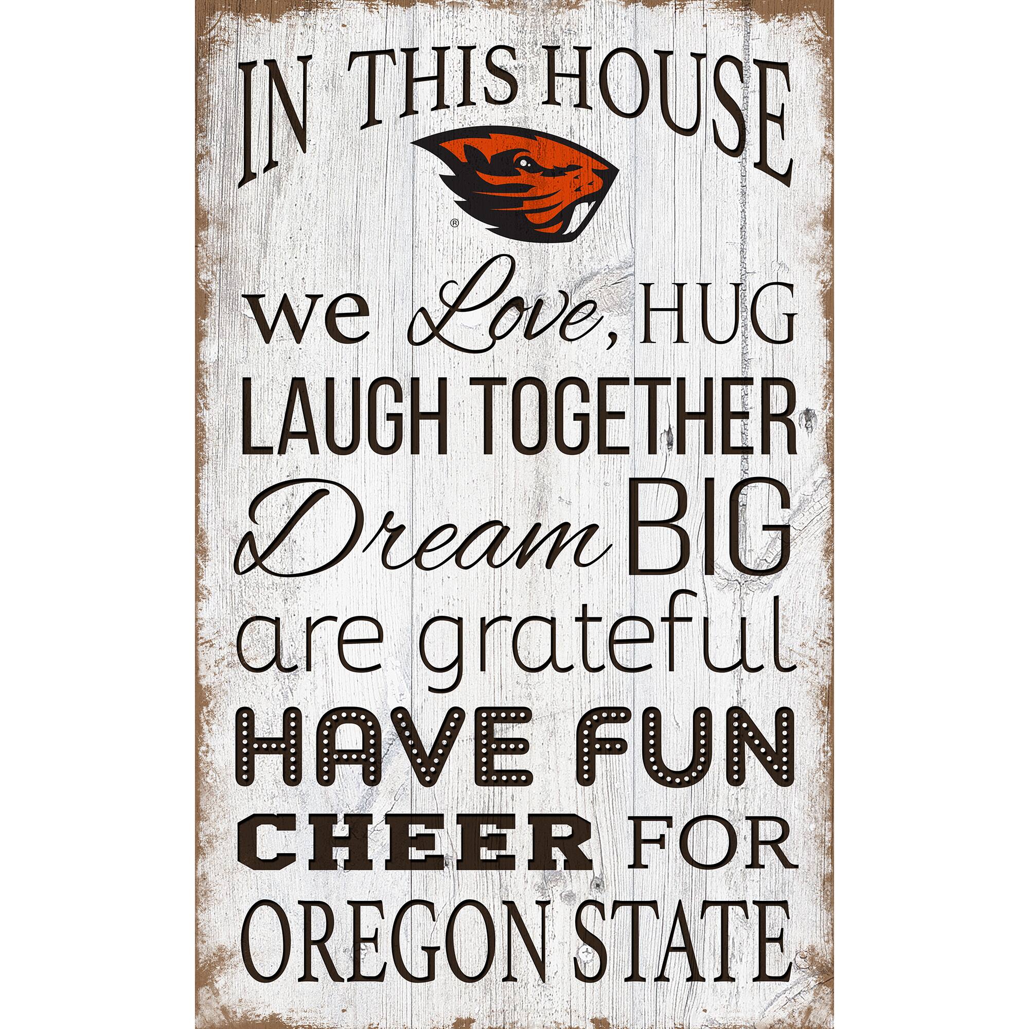 IN THIS HOUSE  
we Love, HUG  
LAUGH TOGETHER  
Dream BIG  
are grateful  
HAVE FUN  
CHEER FOR  
OREGON STATE