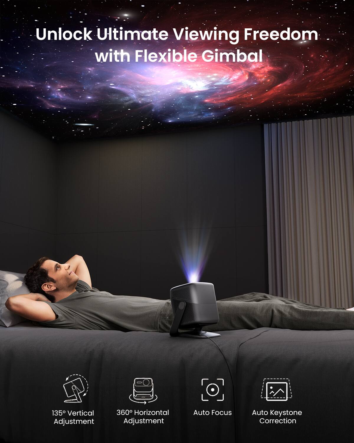 Unlock Ultimate Viewing Freedom with Flexible Gimbal
135° Vertical Adjustment
360° Horizontal Adjustment
Auto Focus
Auto Keystone Correction