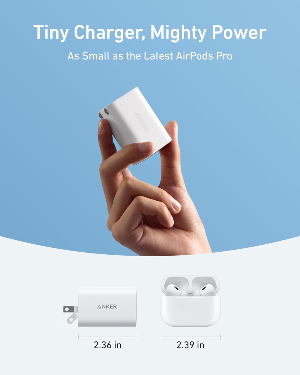 Tiny Charger, Mighty Power  
As Small as the Latest AirPods Pro  

ANKER  
2.36 in  
2.39 in