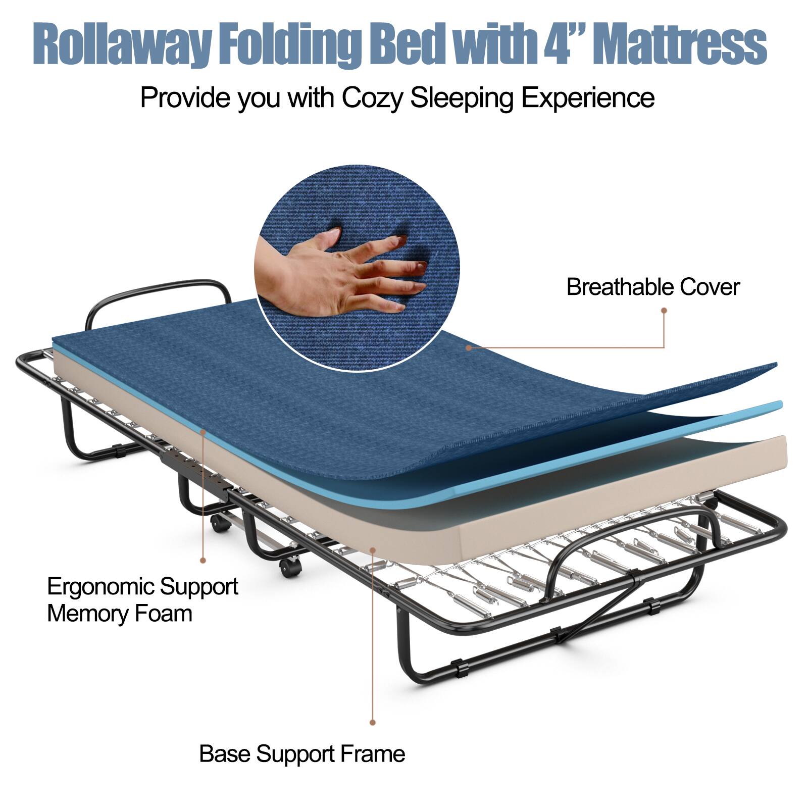 Rollaway Folding Bed with 4" Mattress
Provide you with Cozy Sleeping Experience
Breathable Cover
Ergonomic Support Memory Foam
Base Support Frame