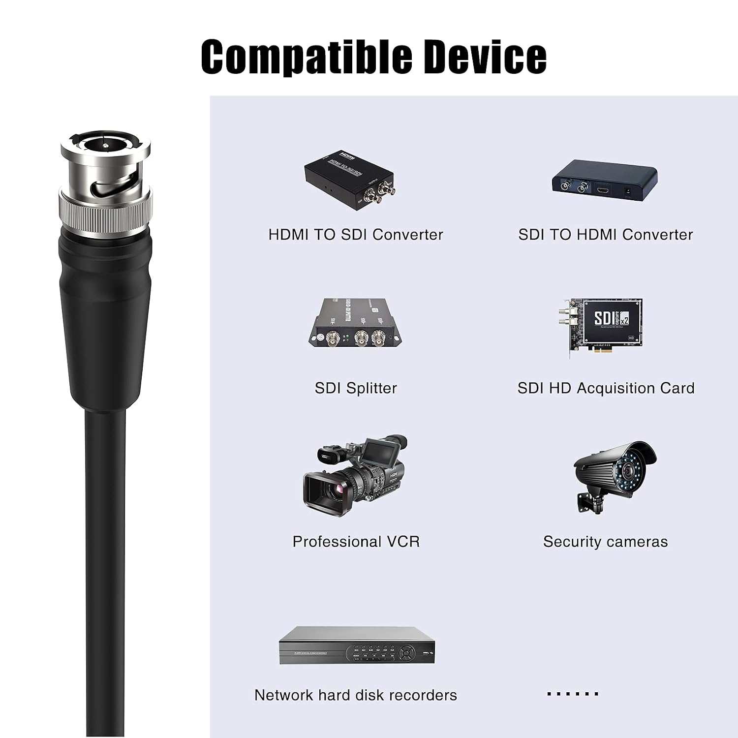 Compatible Device

- HDMI TO SDI Converter
- SDI TO HDMI Converter
- SDI Splitter
- SDI HD Acquisition Card
- Professional VCR
- Security cameras
- Network hard disk recorders
- ...