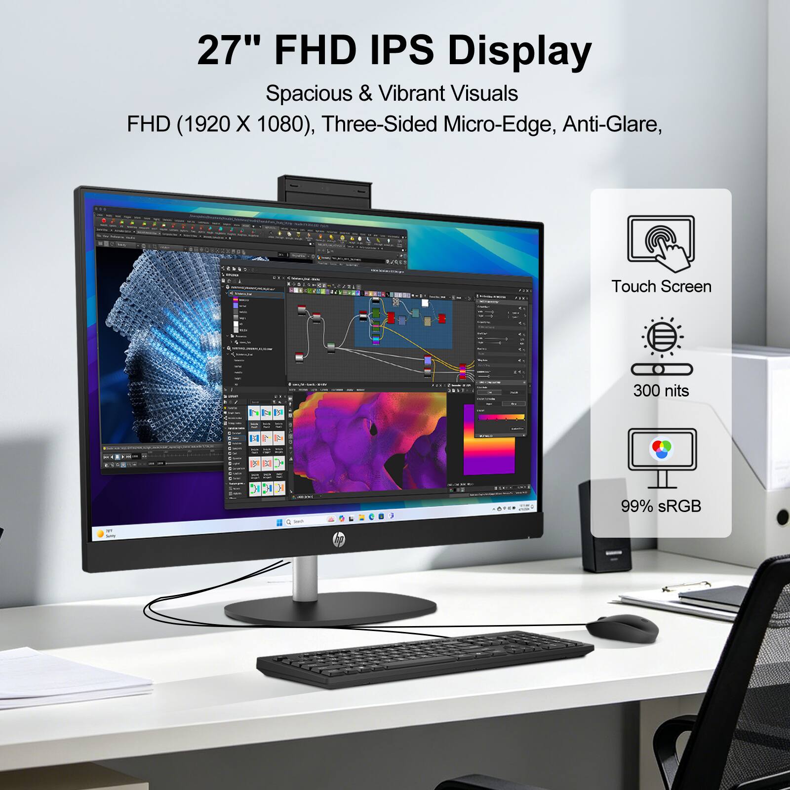 27" FHD IPS Display  
Spacious & Vibrant Visuals  
FHD (1920 x 1080), Three-Sided Micro-Edge, Anti-Glare, 2 Touch Screen  
300 nits  
99% sRGB