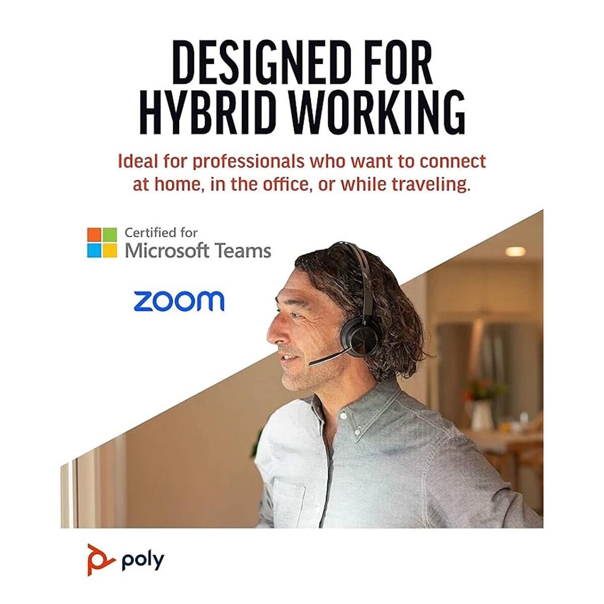 DESIGNED FOR HYBRID WORKING  
Ideal for professionals who want to connect at home, in the office, or while traveling.  
Certified for Microsoft Teams  
ZOOM  
poly