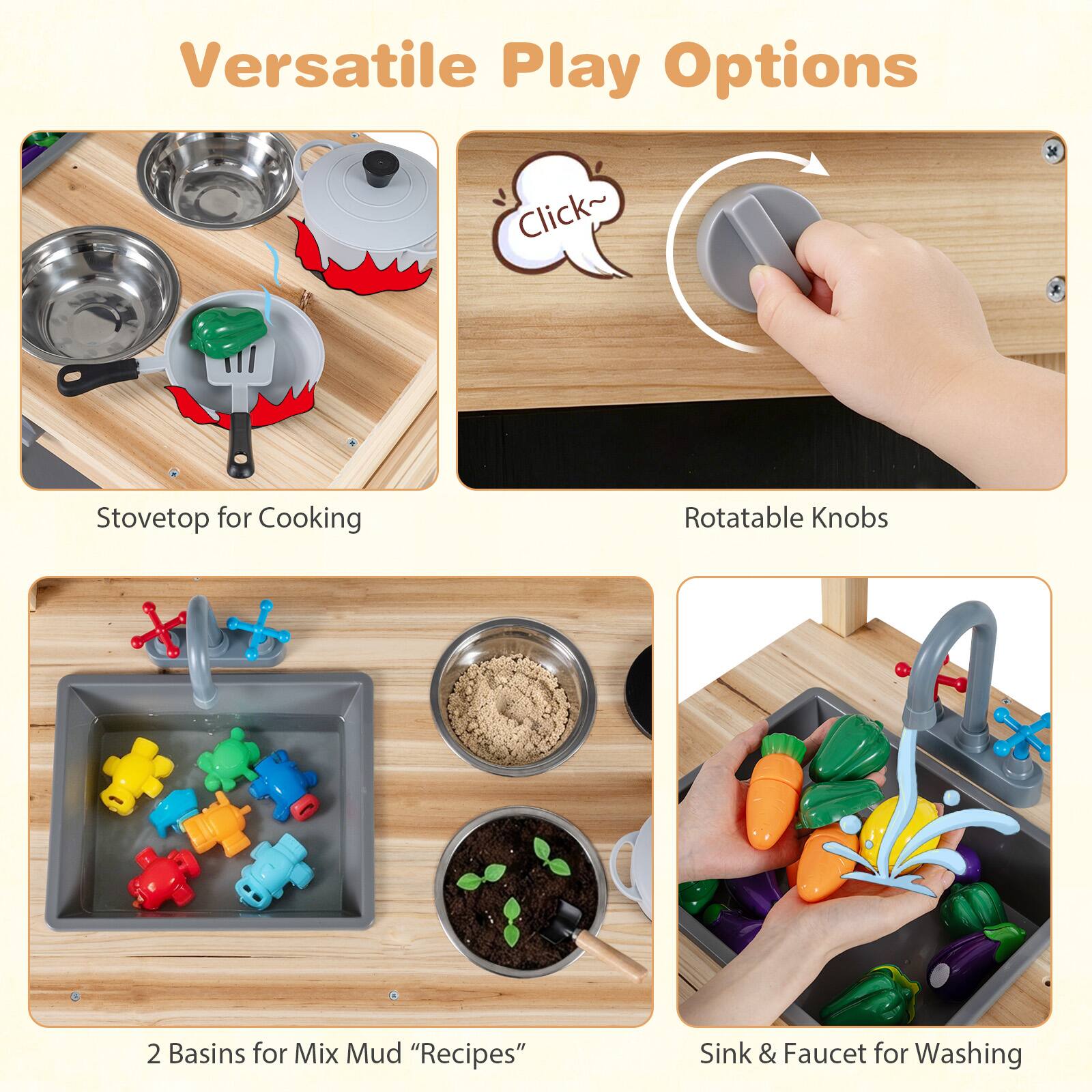 Versatile Play Options

- Stovetop for Cooking
- Rotatable Knobs
- 2 Basins for Mix Mud "Recipes"
- Sink & Faucet for Washing