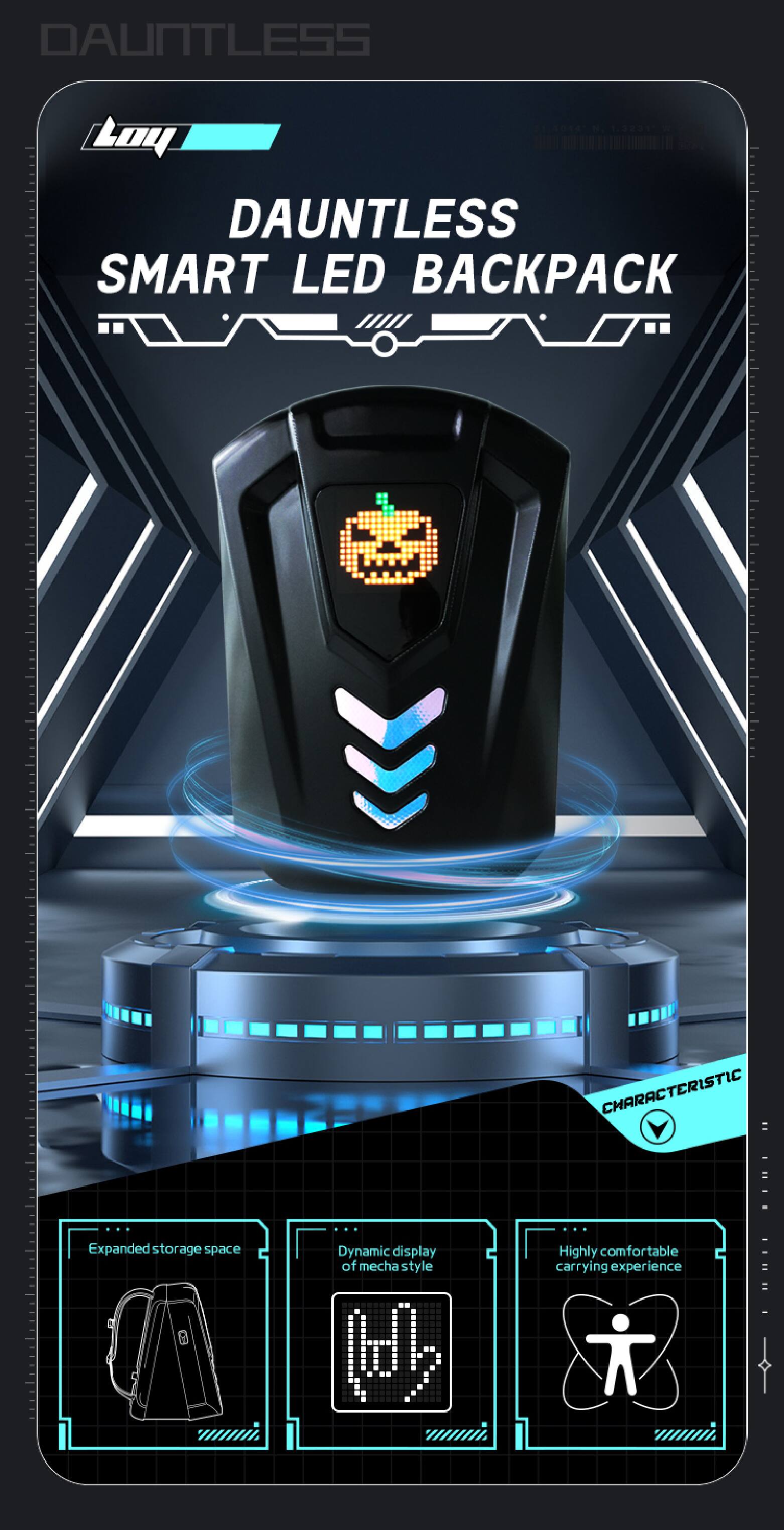 DAUNTLESS  
SMART LED BACKPACK  

CHARACTERISTIC:  
- Expanded storage space  
- Dynamic display of mecha style  
- Highly comfortable carrying experience