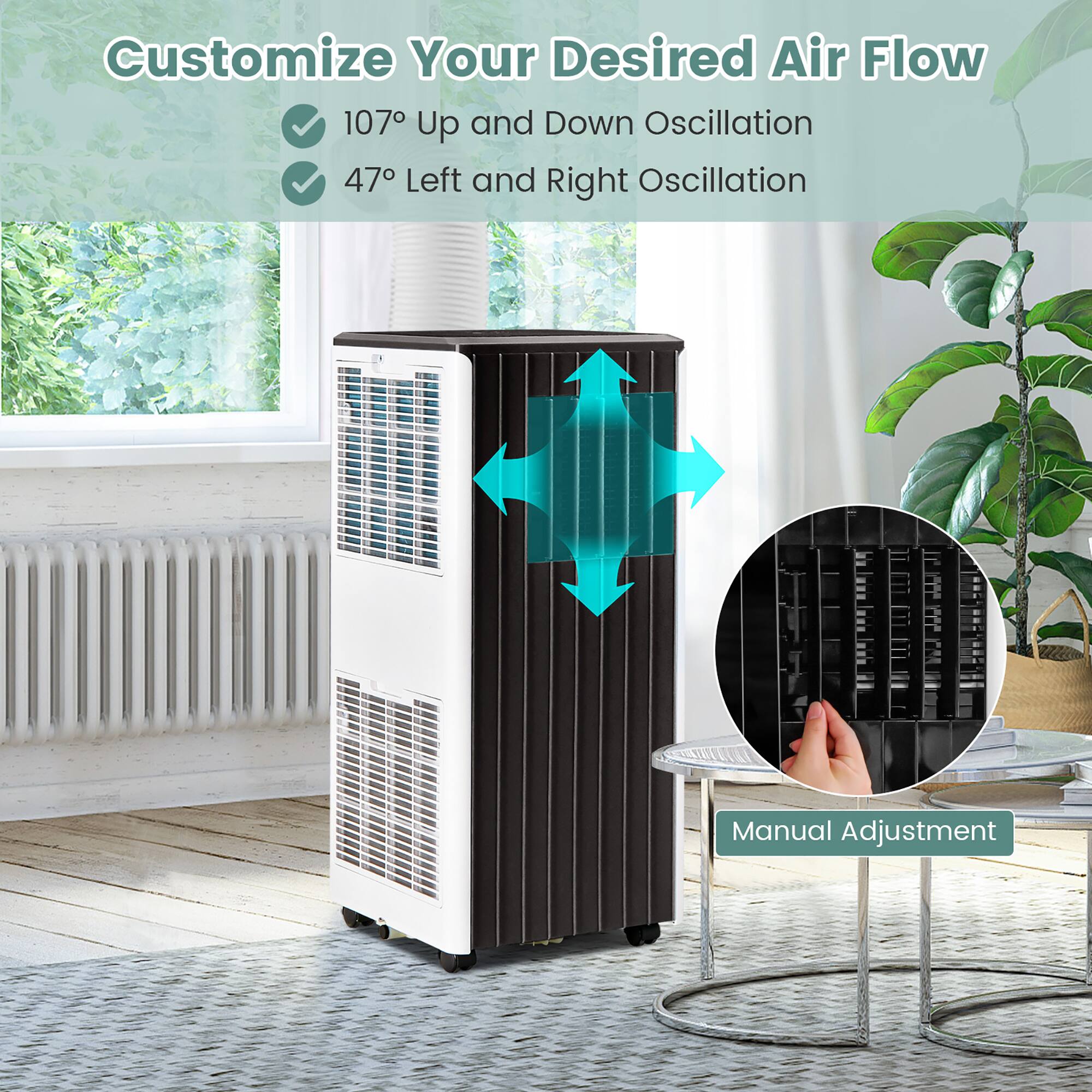 Customize Your Desired Air Flow

- 107° Up and Down Oscillation
- 47° Left and Right Oscillation

Manual Adjustment