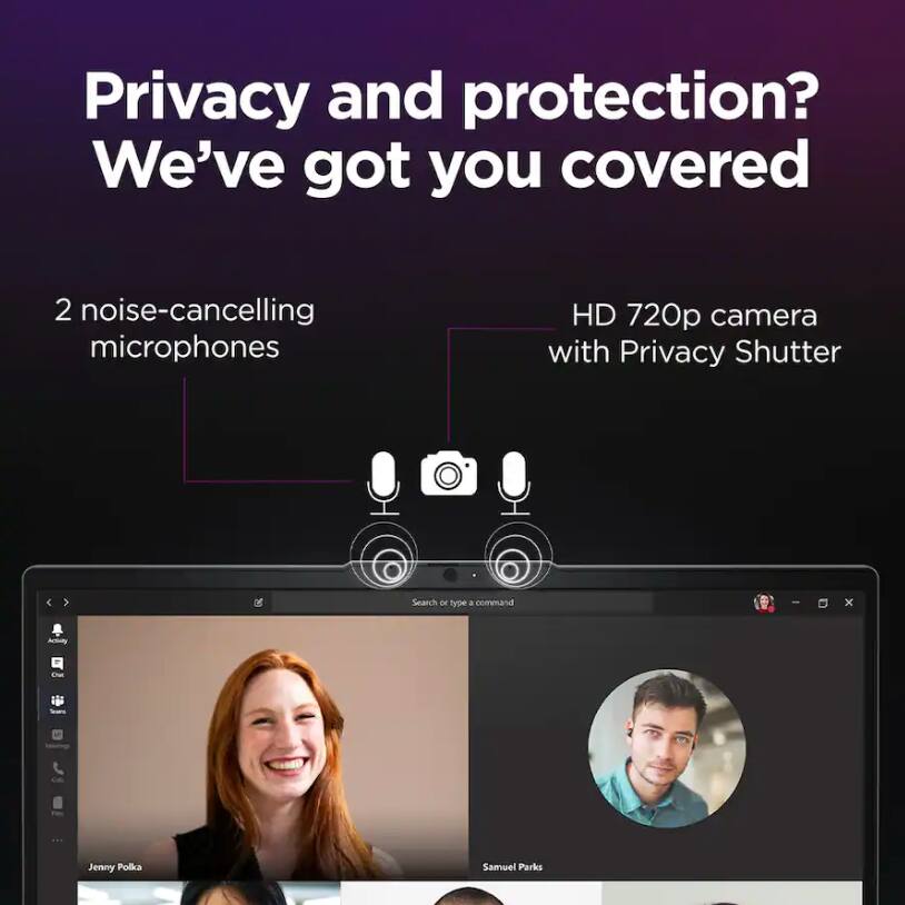 Privacy and protection? We've got you covered

- 2 noise-cancelling microphones
- HD 720p camera with Privacy Shutter

Search or type a command - x

Jenny Polka
Samuel Parks