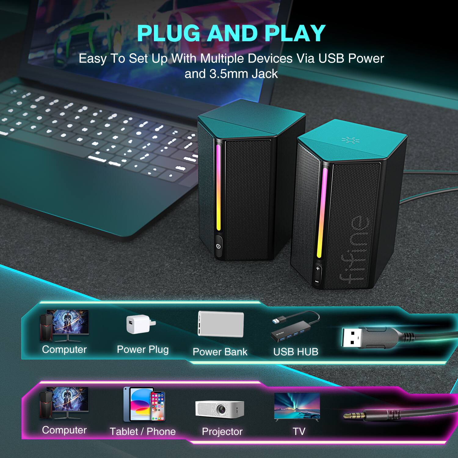 PLUG AND PLAY  
Easy To Set Up With Multiple Devices Via USB Power and 3.5mm Jack  

Computer Power Plug Power Bank USB HUB  

Computer Tablet / Phone Projector TV