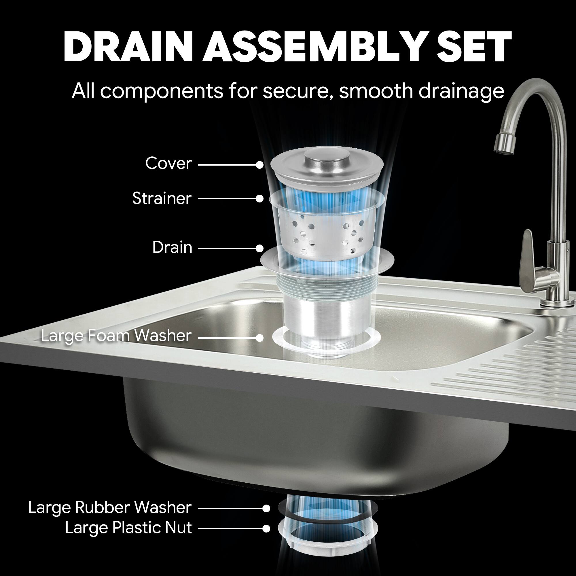 DRAIN ASSEMBLY SET  
All components for secure, smooth drainage  

- Cover  
- Strainer  
- Drain  
- Large Foam Washer  
- Large Rubber Washer  
- Large Plastic Nut