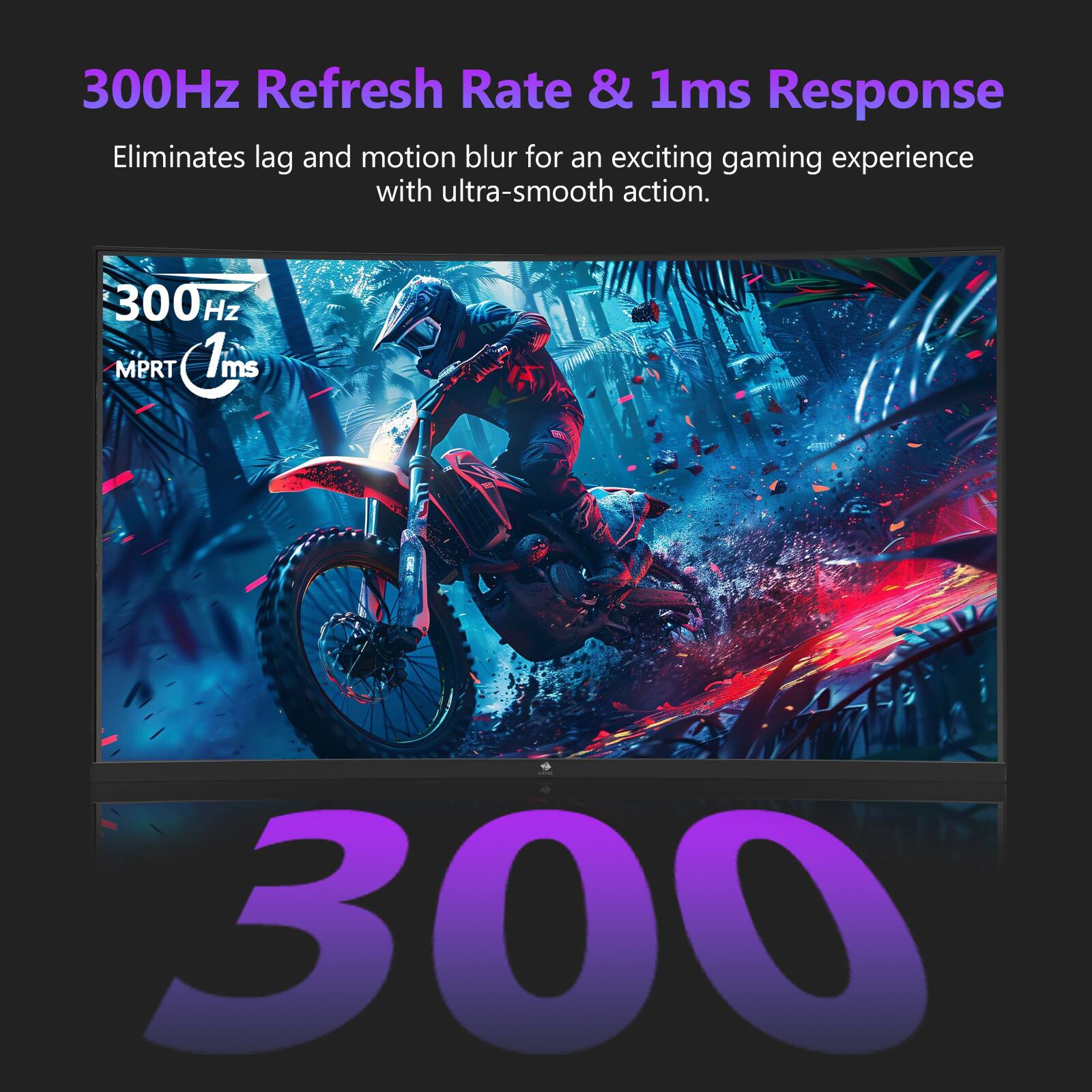 300Hz Refresh Rate & 1ms Response, Eliminates lag and motion blur for an exciting gaming experience with ultra-smooth action. 300Hz MPRT 1ms 300