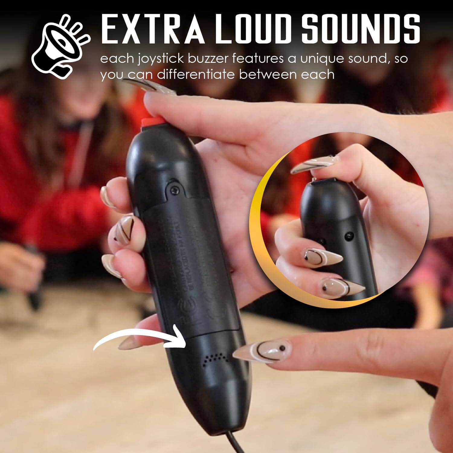 EXTRA LOUD SOUNDS  
each joystick buzzer features a unique sound, so you can differentiate between each