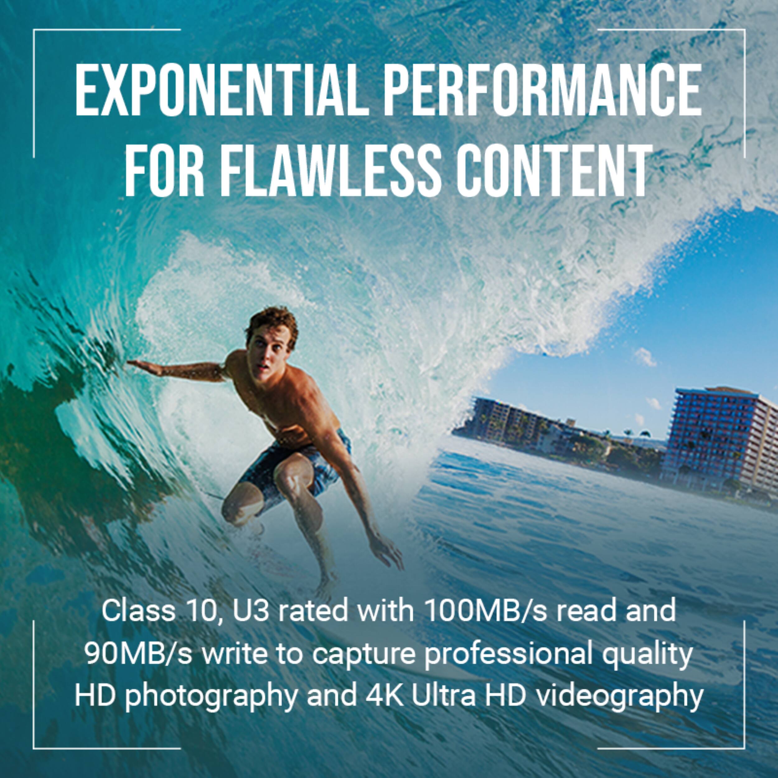 EXPONENTIAL PERFORMANCE FOR FLAWLESS CONTENT

Class 10, U3 rated with 100MB/s read and 90MB/s write to capture professional quality HD photography and 4K Ultra HD videography