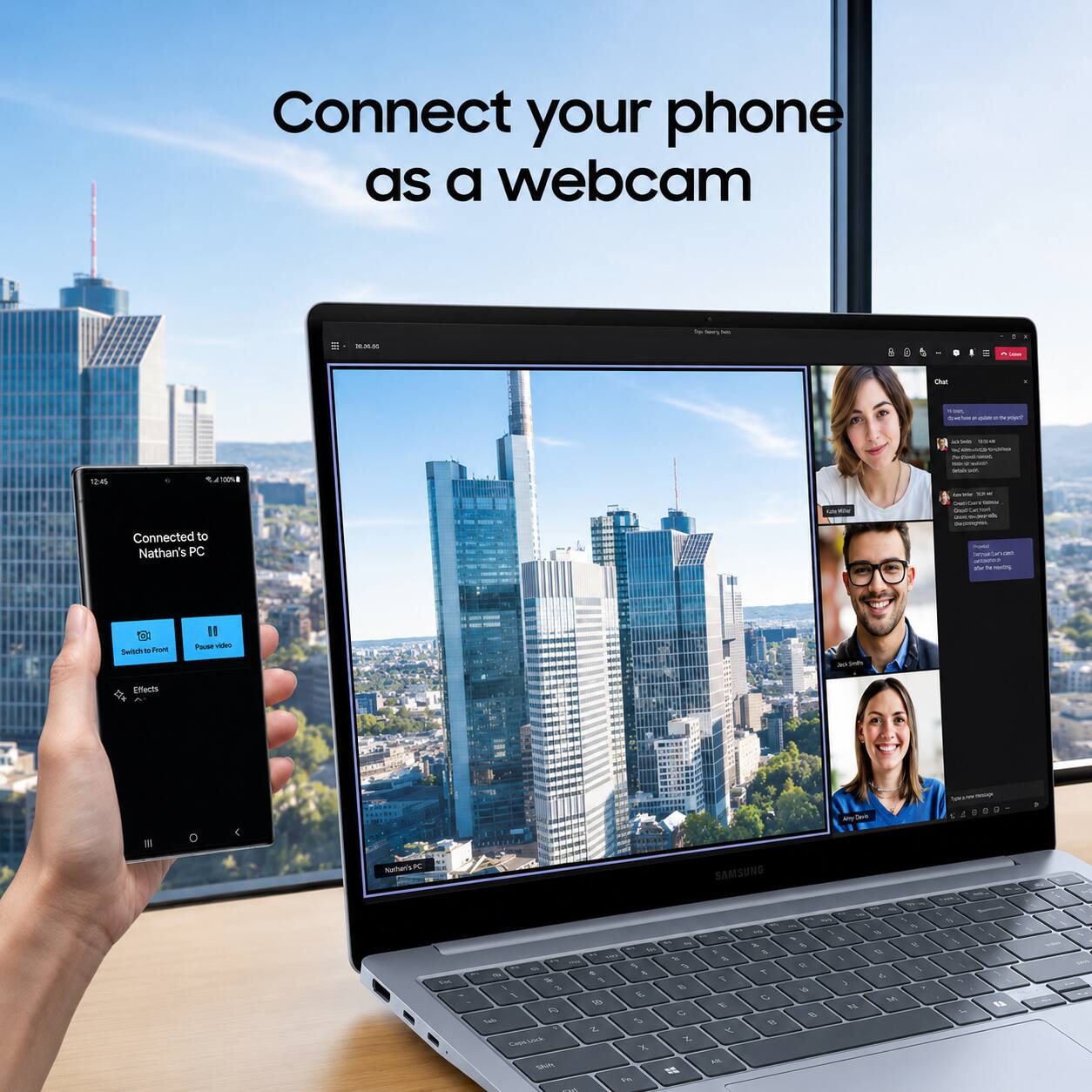 Connect your phone as a webcam

Darry
E
COM'S
5
8
I
...
Chat
KIN me - skided
12:45
100%
  subma to reach cont. - - -
Connected to Nathan's PC
 - Onio AND thered Repapes  and nort crispico  Jetty
Switch DE Front
II Pause video
Effects
O
Any/Devio
Tybeaces may -00075
Nachan's K
SAMSUNG
1
 .
- 40 % She / 3 / R  Capebook Shift A
 - 6 NO x 1 3 5 4  8 LAS 0 C 3 2  X in
KIN > & T E y un
%  a T  &
- Wely - 1 - - . 1 8  A     . >  C M 14 
: 5 . I - 2 L
I \  / 1 a
TSA
your