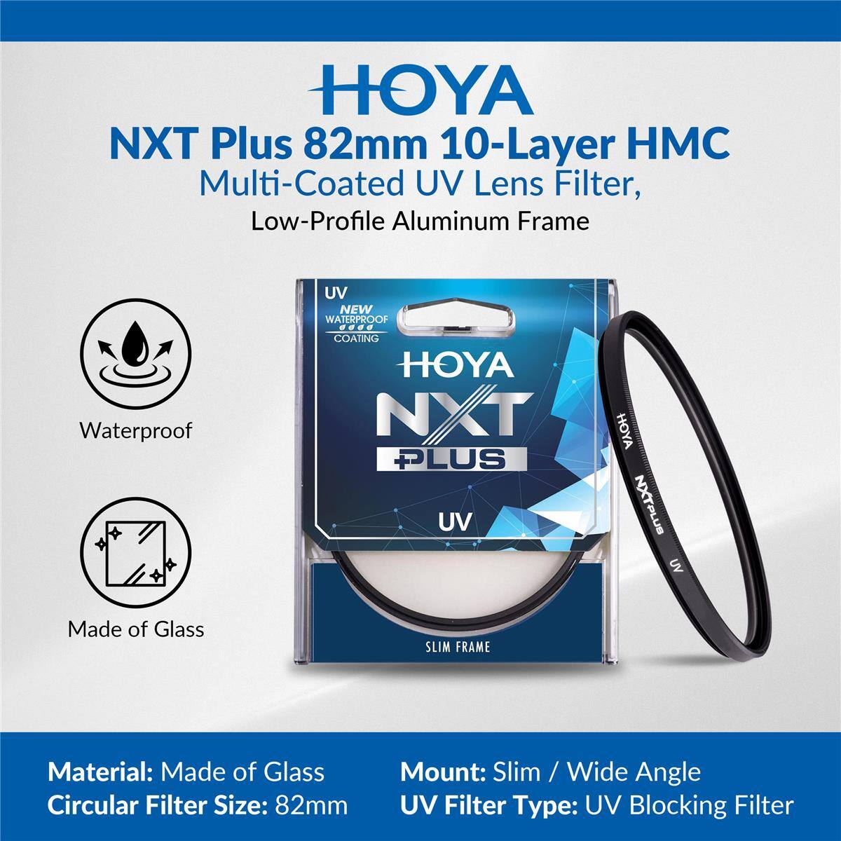 HOYA NXT Plus 82mm 10-Layer HMC Multi-Coated UV Lens Filter, Low-Profile Aluminum Frame

- Waterproof
- Made of Glass
- Slim Frame

Material: Made of Glass
Circular Filter Size: 82mm
Mount: Slim / Wide Angle
UV Filter Type: UV Blocking Filter