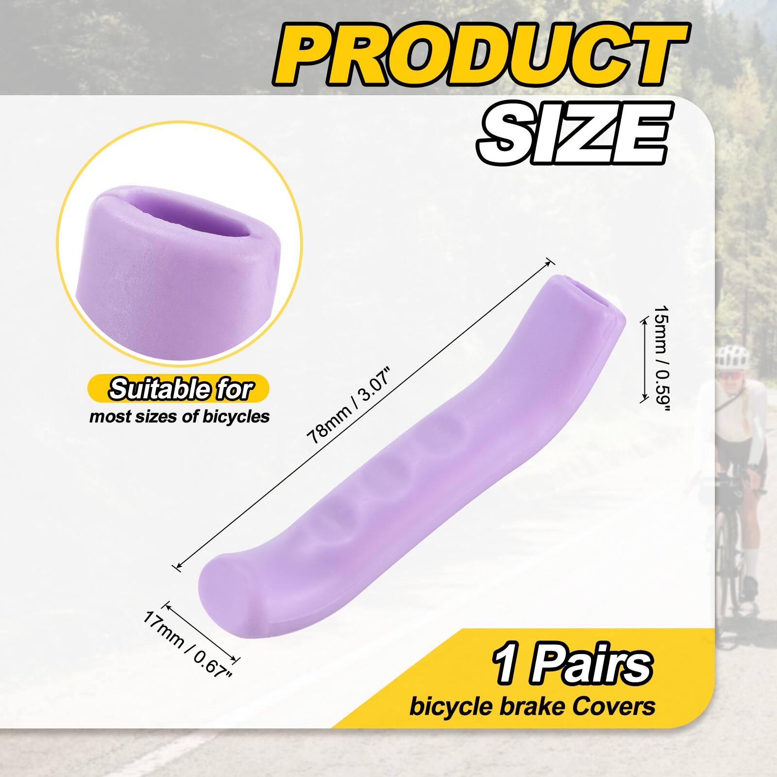 PRODUCT SIZE

Suitable for most sizes of bicycles

- 78mm / 3.07"
- 15mm / 0.59"
- 17mm / 0.67"

1 Pairs bicycle brake Covers