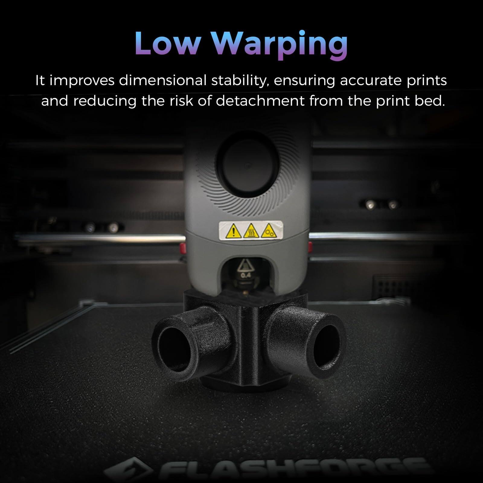 Low Warping

It improves dimensional stability, ensuring accurate prints and reducing the risk of detachment from the print bed.

FLASHFORGE