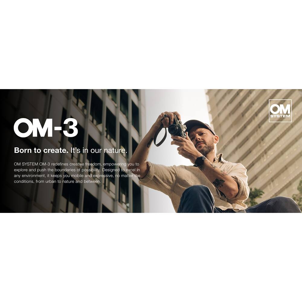 OM-3  
Born to create. It's in our nature.  

OM SYSTEM OM-3 redefines creative freedom, empowering you to explore and push the boundaries of possibility. Designed to excel in any environment, it keeps you mobile and expressive, no matter the conditions, from urban to nature and between.