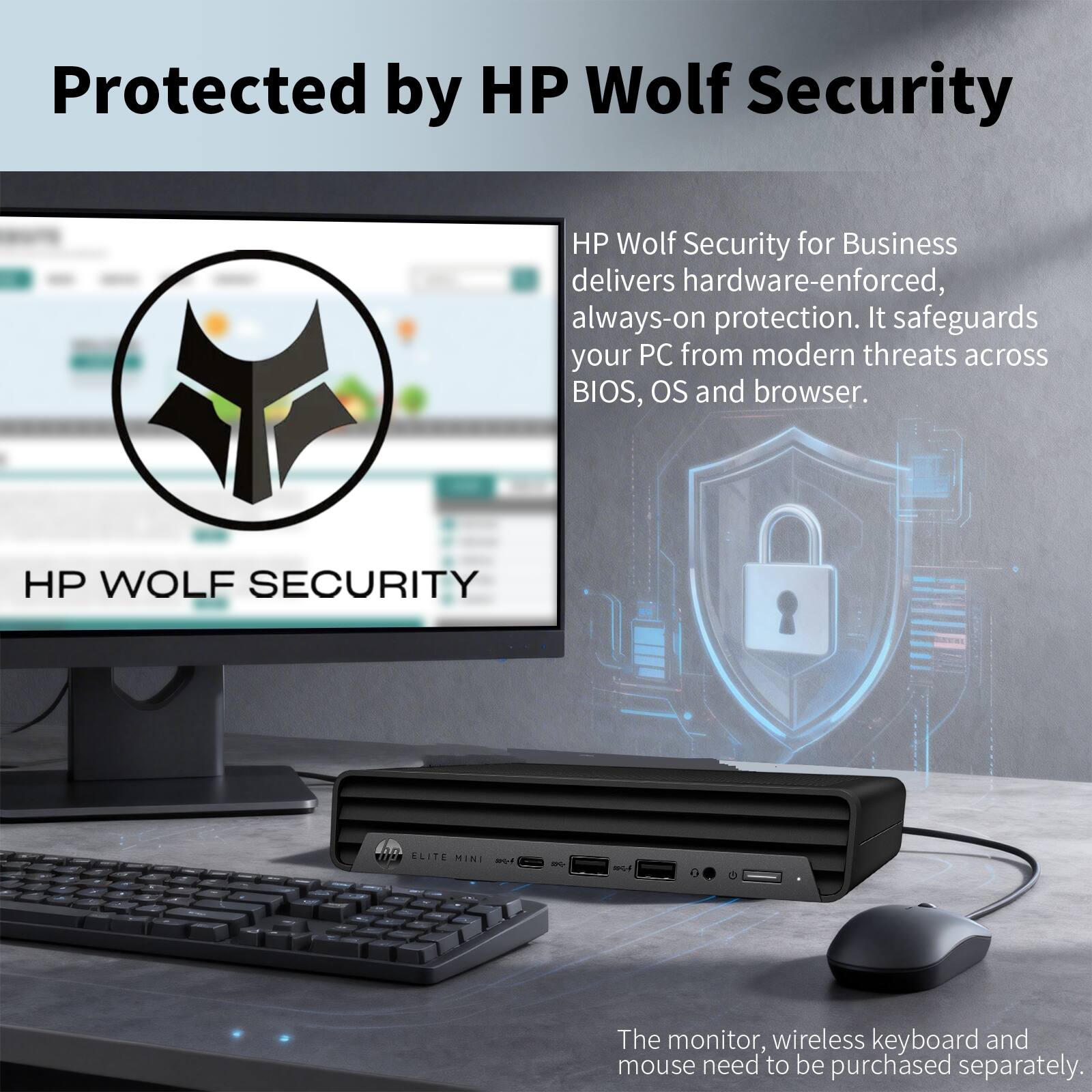 Protected by HP Wolf Security

HP Wolf Security for Business delivers hardware-enforced, always-on protection. It safeguards your PC from modern threats across BIOS, OS, and browser.

HP WOLF SECURITY

The monitor, wireless keyboard, and mouse need to be purchased separately.