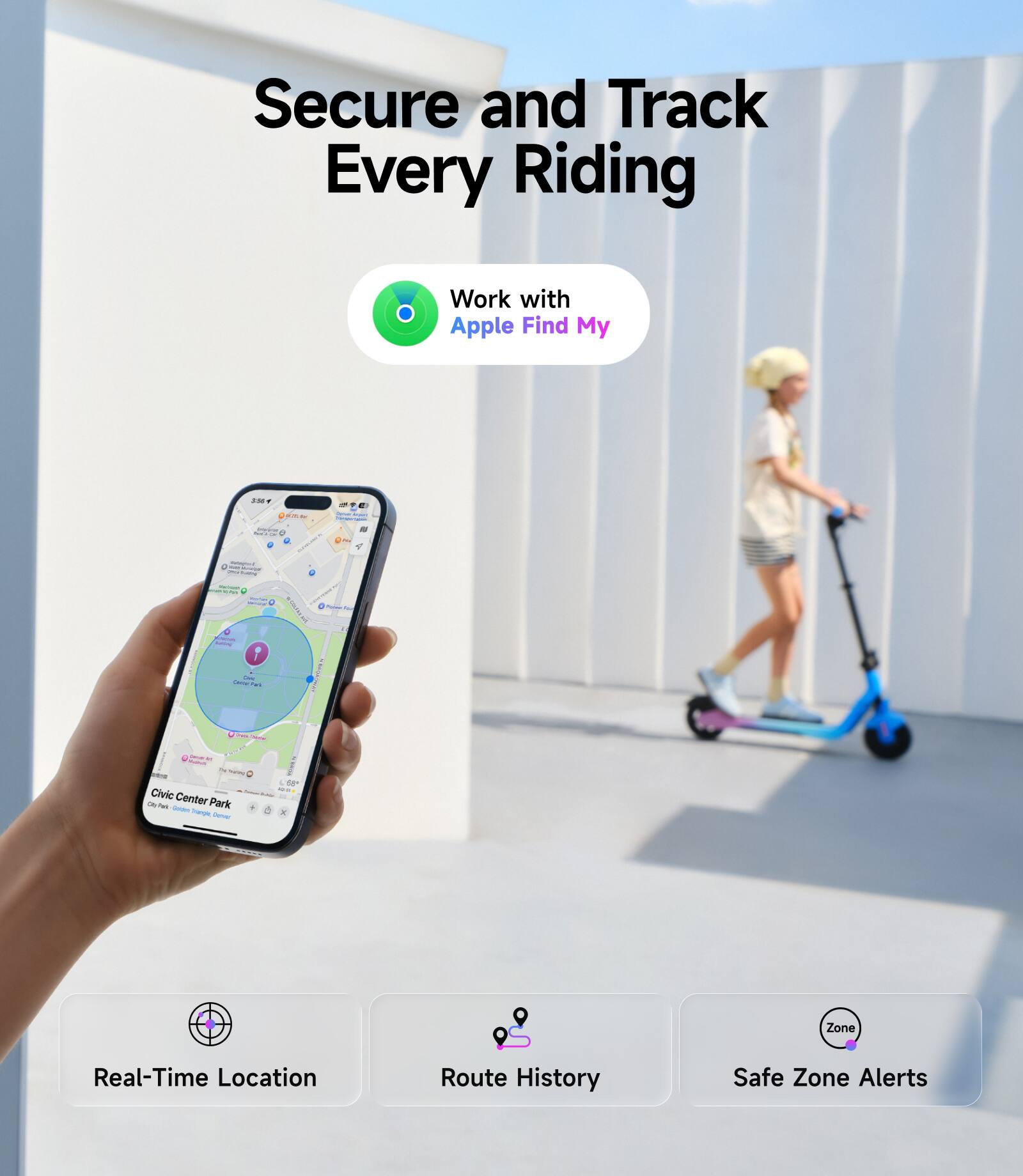 Secure and Track Every Riding  
Work with Apple Find My  

Real-Time Location  
Route History  
Safe Zone Alerts  

Civic Center Park  
Zone