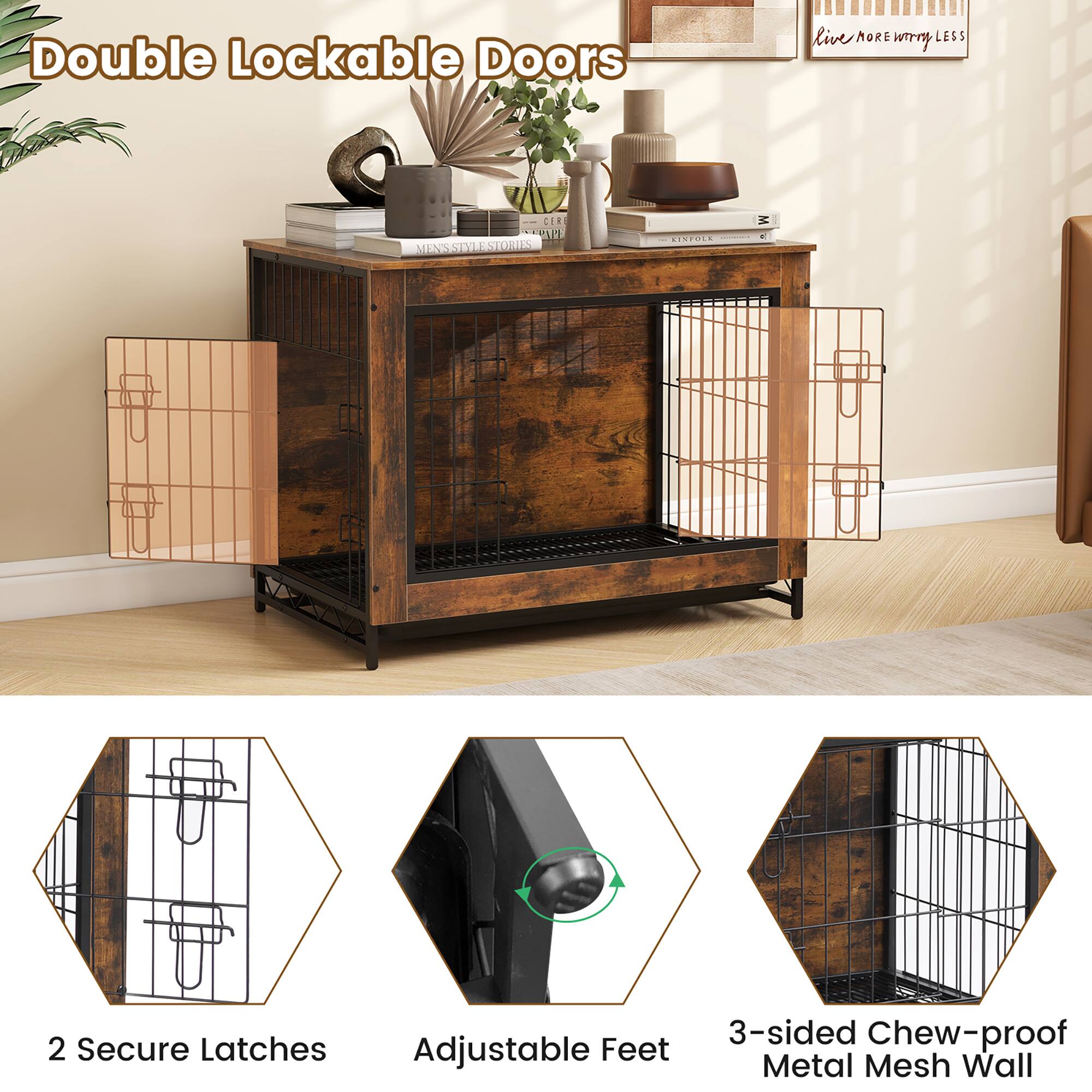 Double Lockable Doors

Live MORE worry LESS

2 Secure Latches
Adjustable Feet
3-sided Chew-proof Metal Mesh Wall