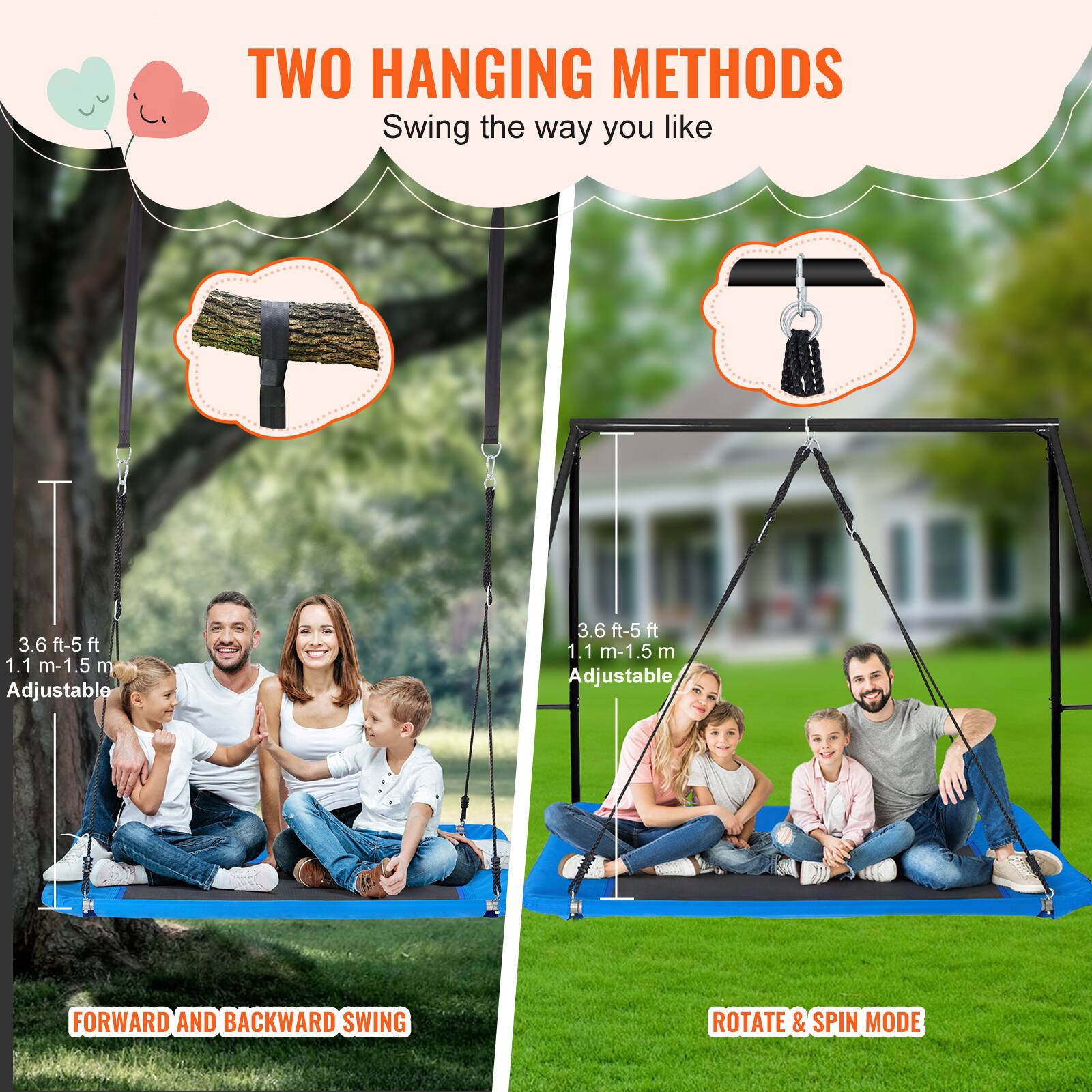 **TWO HANGING METHODS**

Swing the way you like

- **3.6 ft - 5 ft (1.1 m - 1.5 m) Adjustable**
  - **FORWARD AND BACKWARD SWING**
- **3.6 ft - 5 ft (1.1 m - 1.5 m) Adjustable**
  - **ROTATE & SPIN MODE**