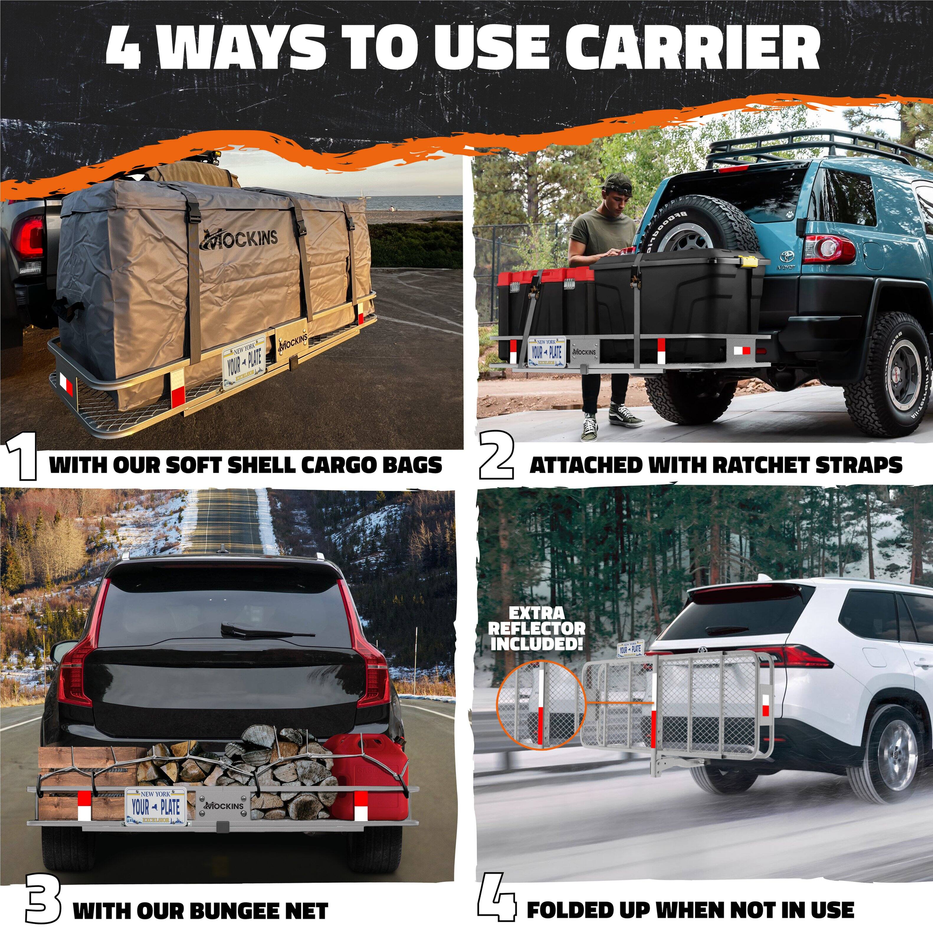 4 WAYS TO USE CARRIER

1. WITH OUR SOFT SHELL CARGO BAGS
2. ATTACHED WITH RATCHET STRAPS
3. WITH OUR BUNGEE NET
4. FOLDED UP WHEN NOT IN USE

EXTRA REFLECTOR INCLUDED!