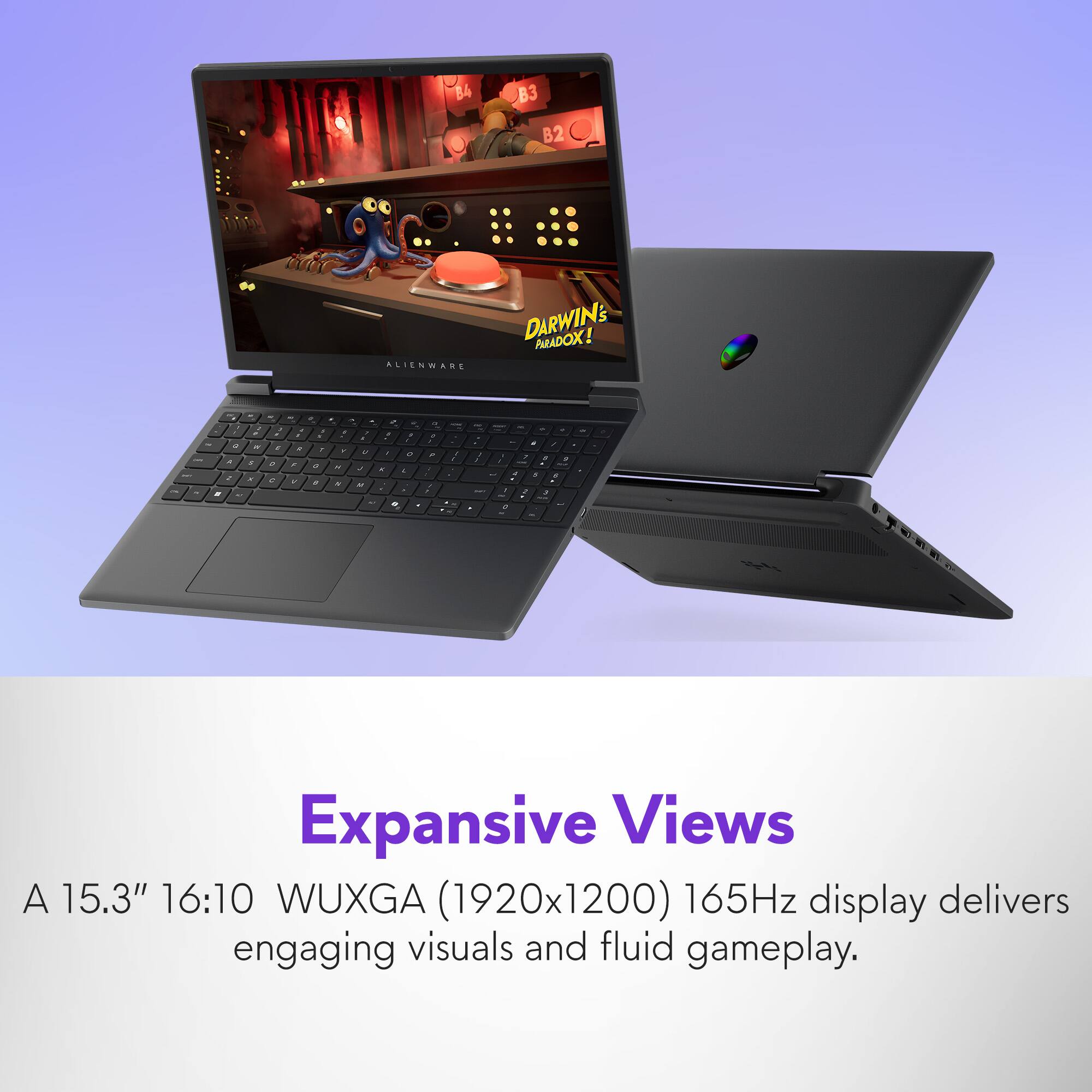 B4 B3 B2 ALIENWARE DARWIN'S PARADOX! - 1 - - . - - - . - . - a . - . - - - . - 4 - - - 3 . - - - . - - . . 1 , - - d - - - . . - - - - - - . - 2 - . - - - - . - a - - 2 a / 1 F 2 7 a ee . - d . . - . - + . - . . - 5 - - . e 1 - - W Expansive Views A 15.3" 16:10 WUXGA (1920x1200) 165Hz display delivers engaging visuals and fluid gameplay.