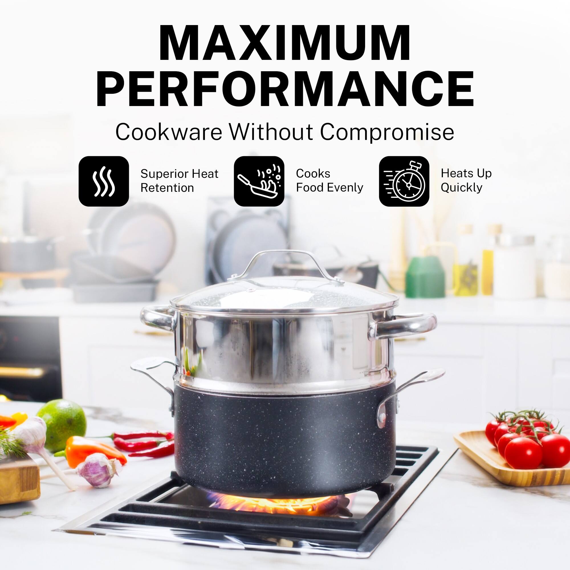MAXIMUM PERFORMANCE Cookware Without Compromise Superior Heat Retention Cooks Food Evenly Heats Up Quickly