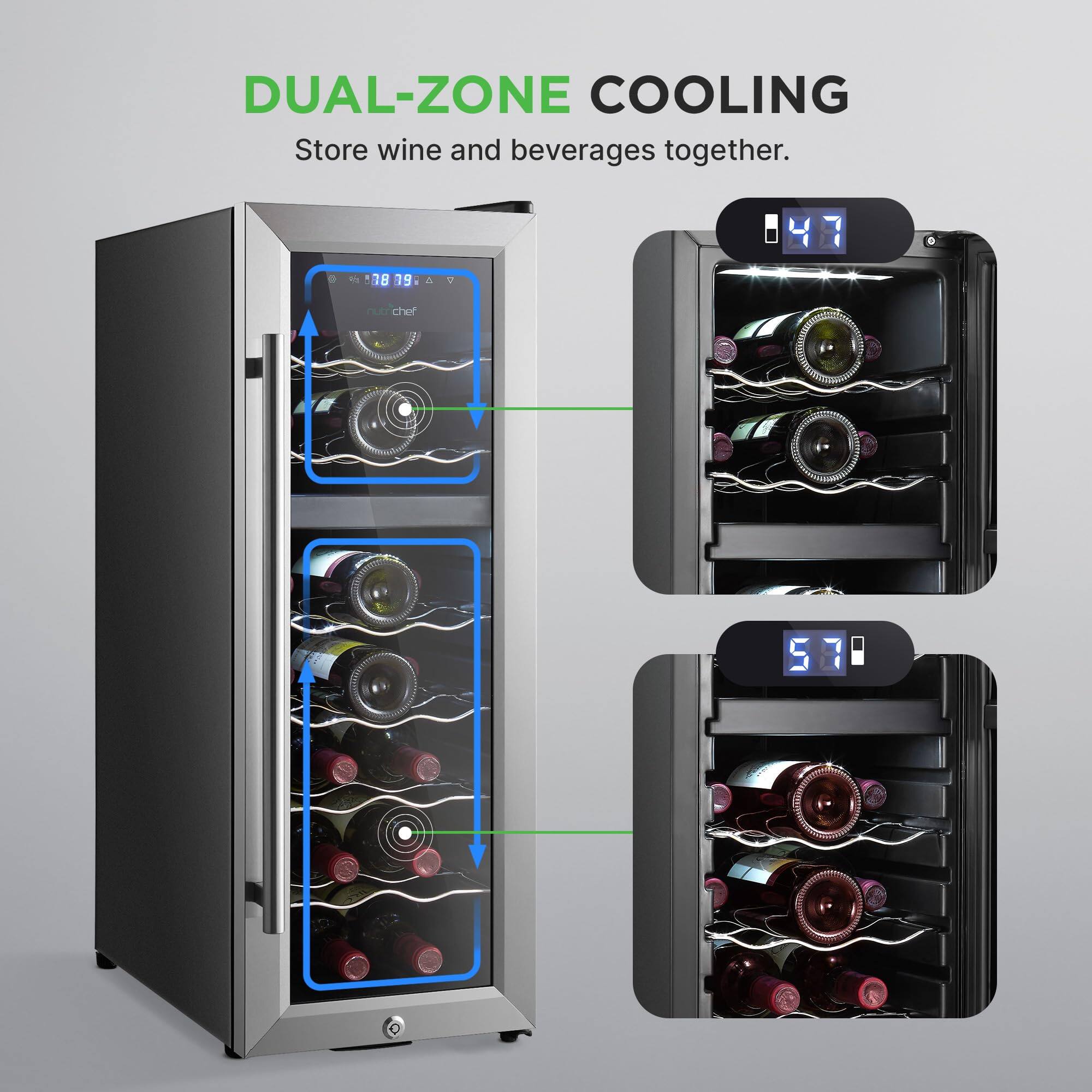 DUAL-ZONE COOLING  
Store wine and beverages together.  

47  
57
