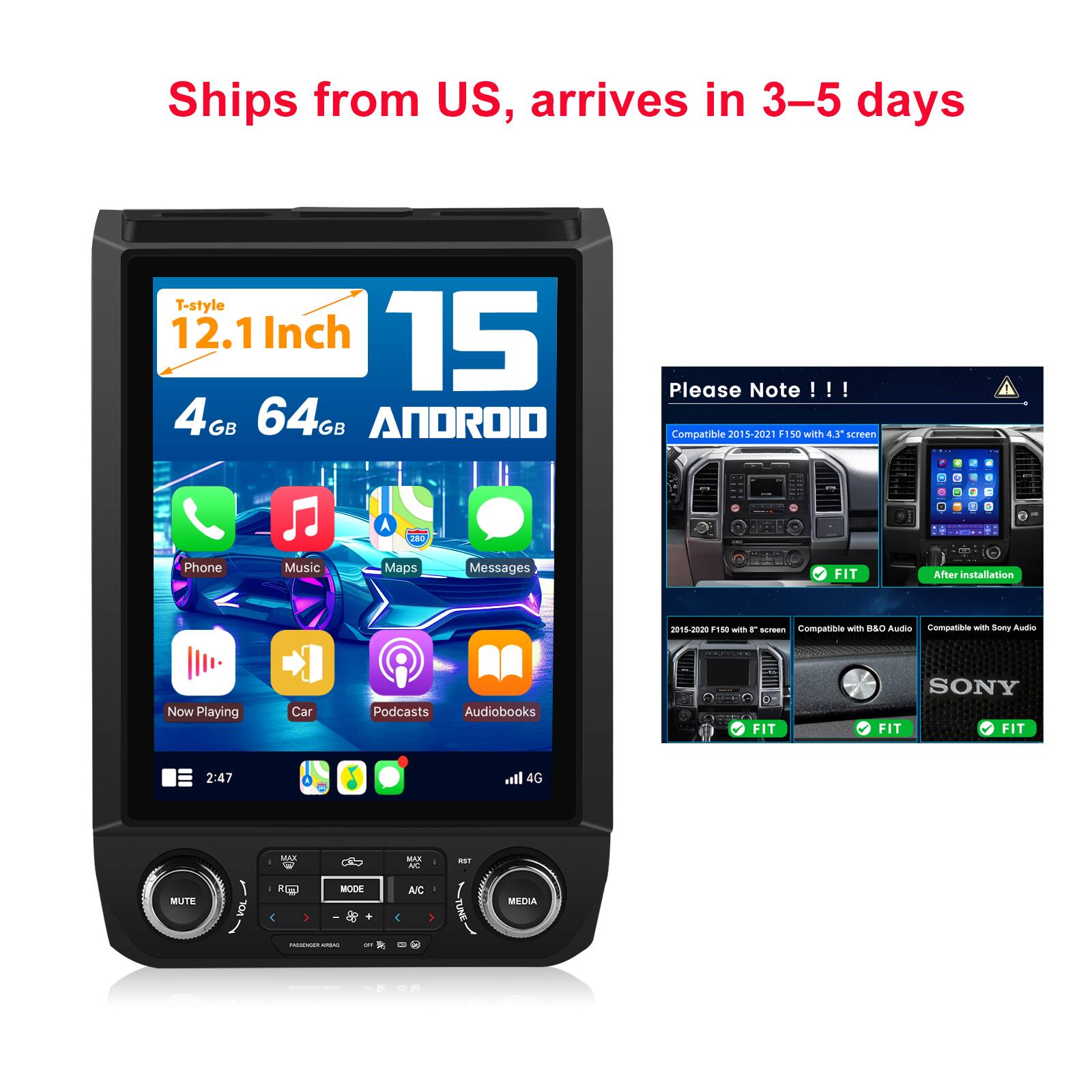 Ships from US, arrives in 3-5 days

T-style 12.1 Inch 15 4GB 64GB ANDROID

Please Note !!!
Compatible 2015-2021 F150 with 4.3" screen
2015-2020 F150 with 5" screen
Compatible with B&O Audio
Compatible with Sony Audio

Phone
Music
Maps
Messages
Now Playing
Car
Podcasts
Audiobooks

2:47
4G
MAX
MAX A/C
RST
MUTE
VOL
MODE
TUNE
MEDIA

- TV