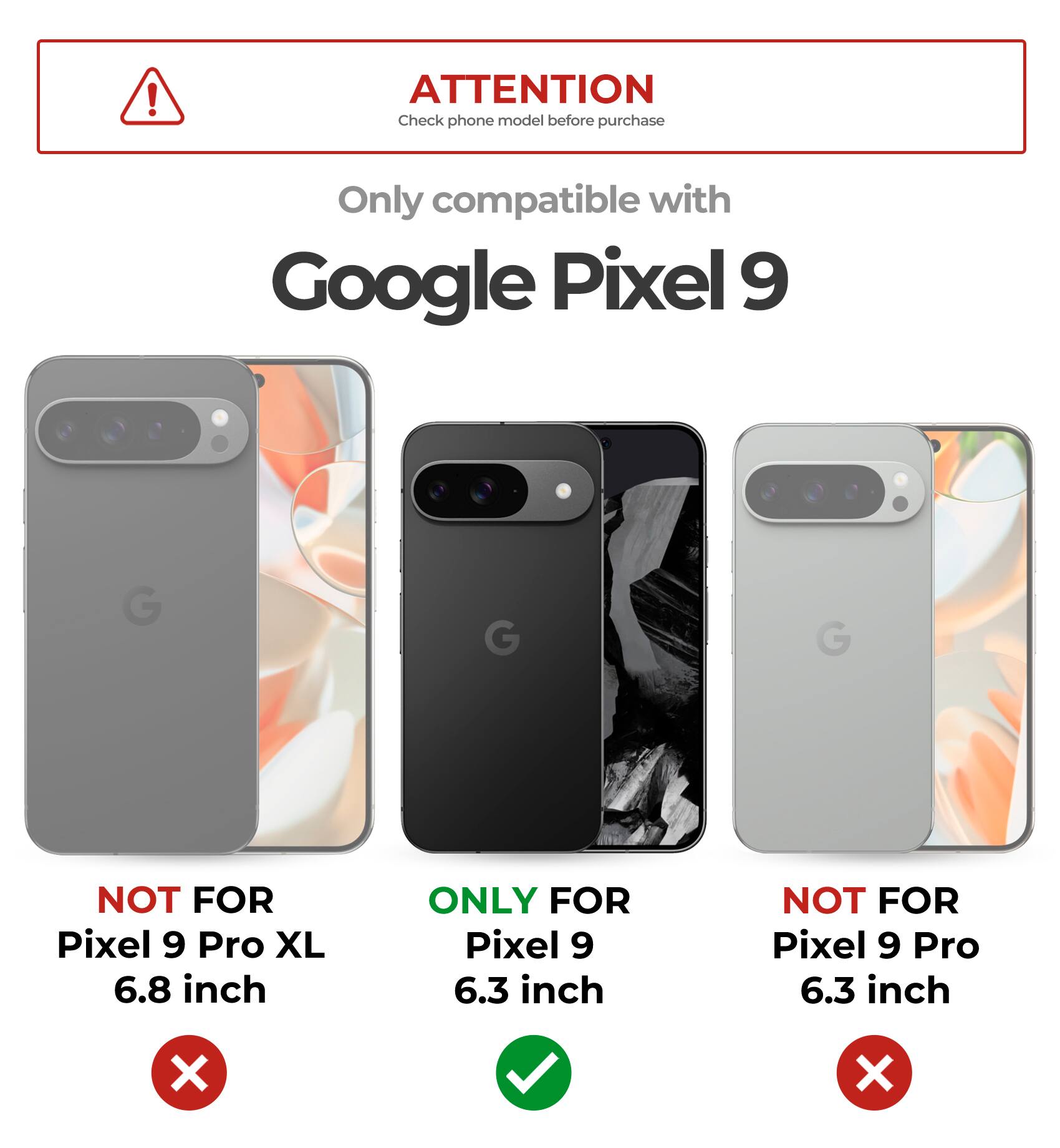 ATTENTION Check phone model before purchase
Only compatible with Google Pixel 9
NOT FOR Pixel 9 Pro XL 6.8 inch
ONLY FOR Pixel 9 6.3 inch
NOT FOR Pixel 9 Pro 6.3 inch