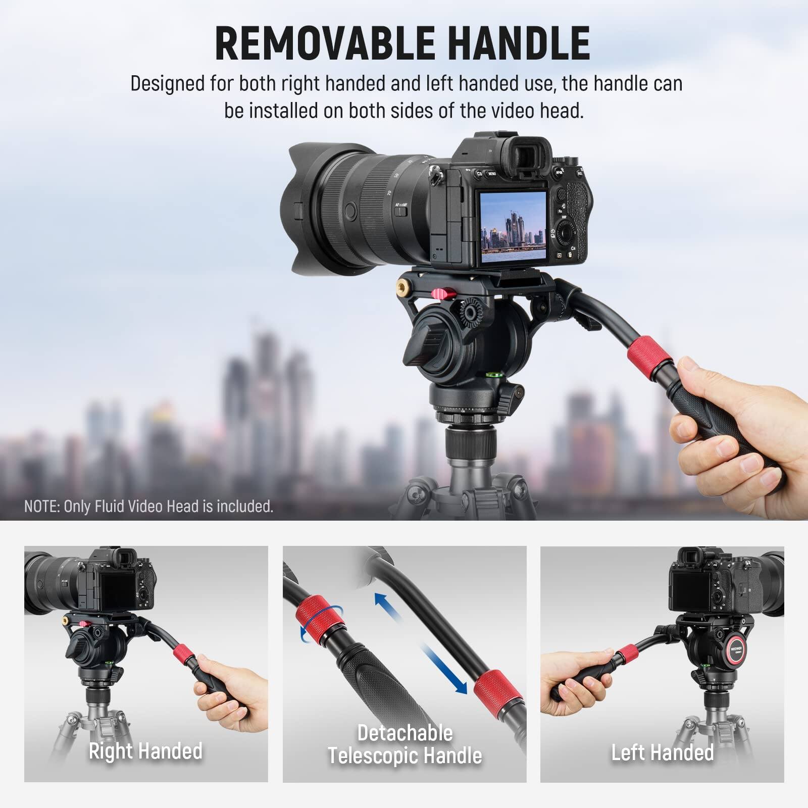 **REMOVABLE HANDLE**

Designed for both right handed and left handed use, the handle can be installed on both sides of the video head.

**NOTE:** Only Fluid Video Head is included.

- Right Handed
- Detachable Telescopic Handle
- Left Handed