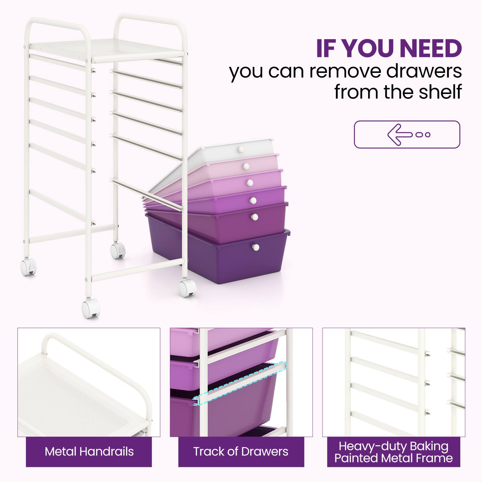 IF YOU NEED  
you can remove drawers from the shelf  

Metal Handrails  
Track of Drawers  
Heavy-duty Baking Painted Metal Frame