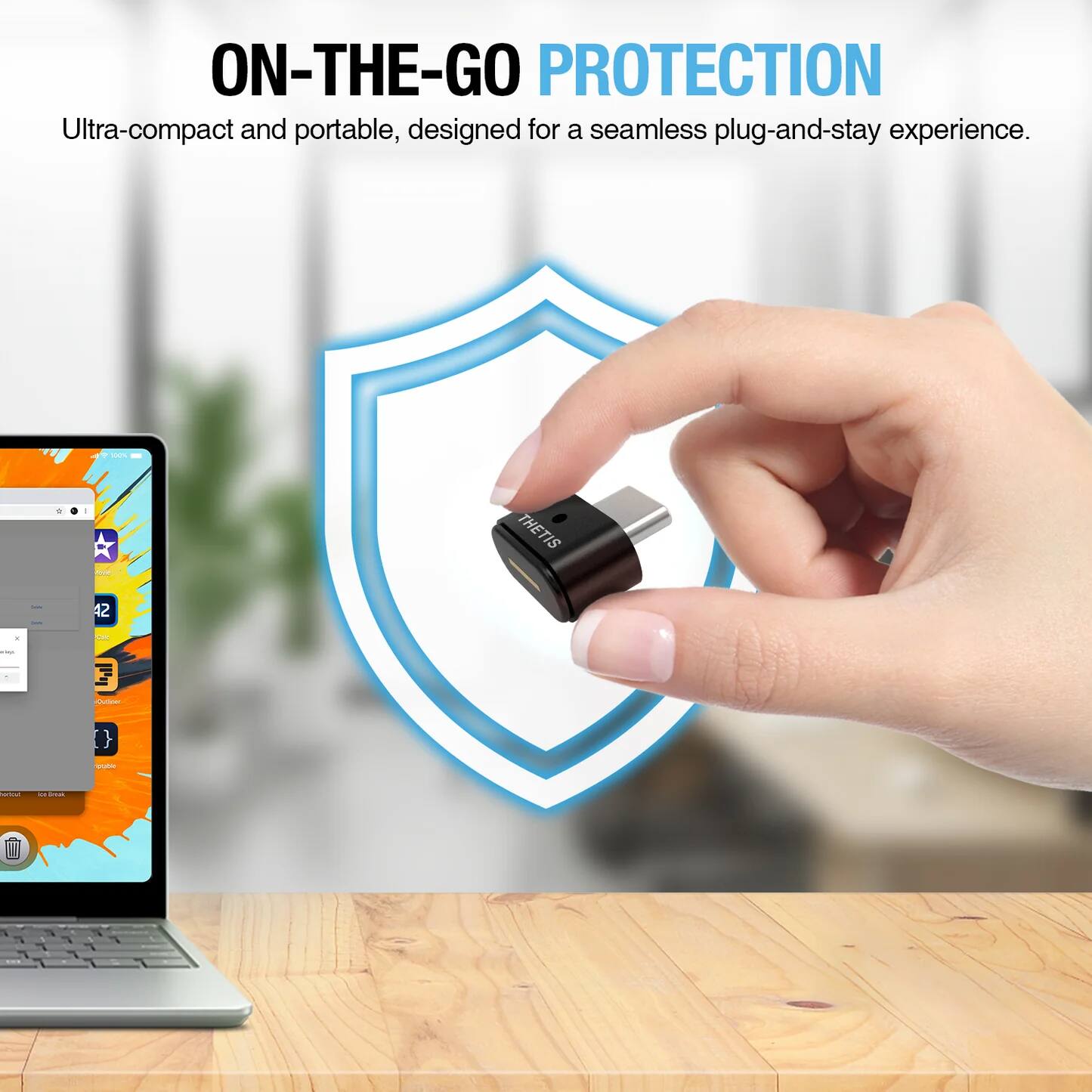 ON-THE-GO PROTECTION  
Ultra-compact and portable, designed for a seamless plug-and-stay experience.  
- THETIS -