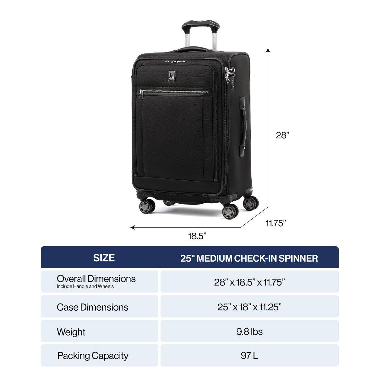 28" 18.5" 11.75" SIZE 25" MEDIUM CHECK-IN SPINNER

Overall Dimensions Include Handle and Wheels
28" x 18.5" x 11.75"

Case Dimensions
25" x 18" x 11.25"

Weight
9.8 lbs

Packing Capacity
97 L