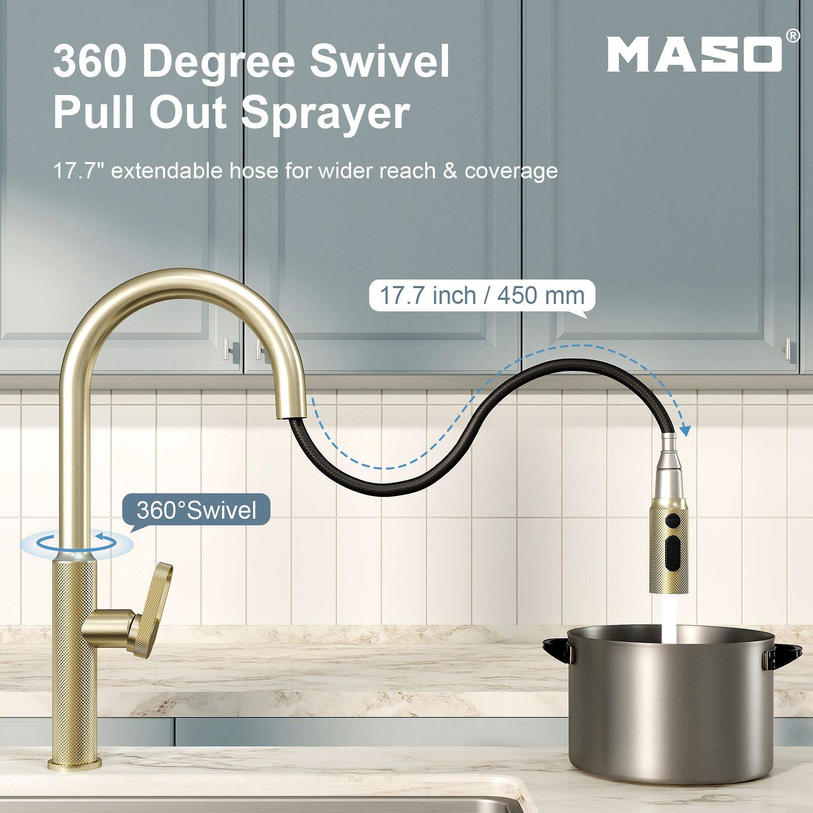 360 Degree Swivel MASO Pull Out Sprayer  
17.7" extendable hose for wider reach & coverage  
17.7 inch / 450 mm  
360° Swivel