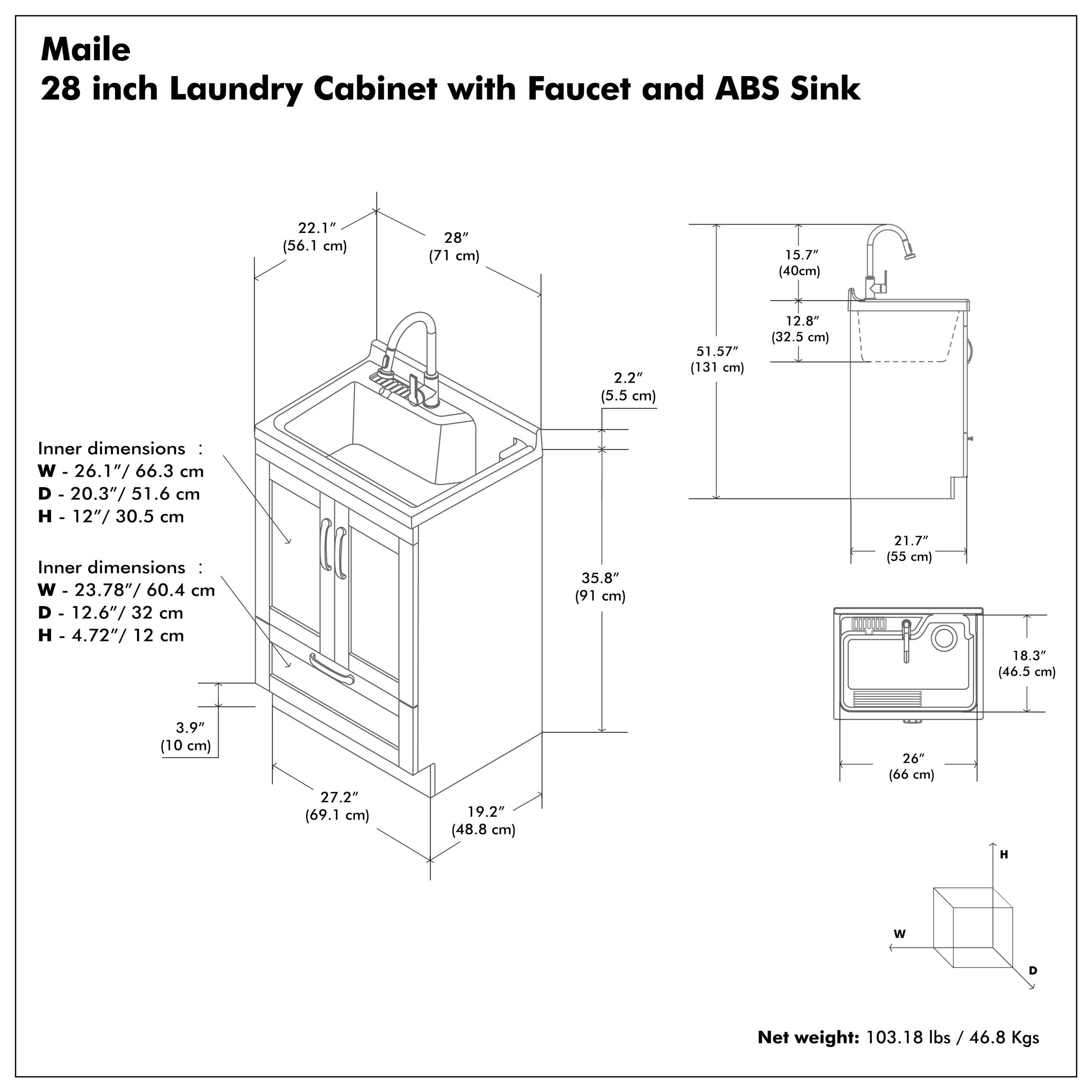 Maile 28 inch Laundry Cabinet with Faucet and ABS Sink

Inner dimensions:
- W - 26.1" / 66.3 cm
- D - 20.3" / 51.6 cm
- H - 12" / 30.5 cm

Inner dimensions:
- W - 23.78" / 60.4 cm
- D - 12.6" / 32 cm
- H - 4.72" / 12 cm

Net weight: 103.18 lbs / 46.8 Kgs