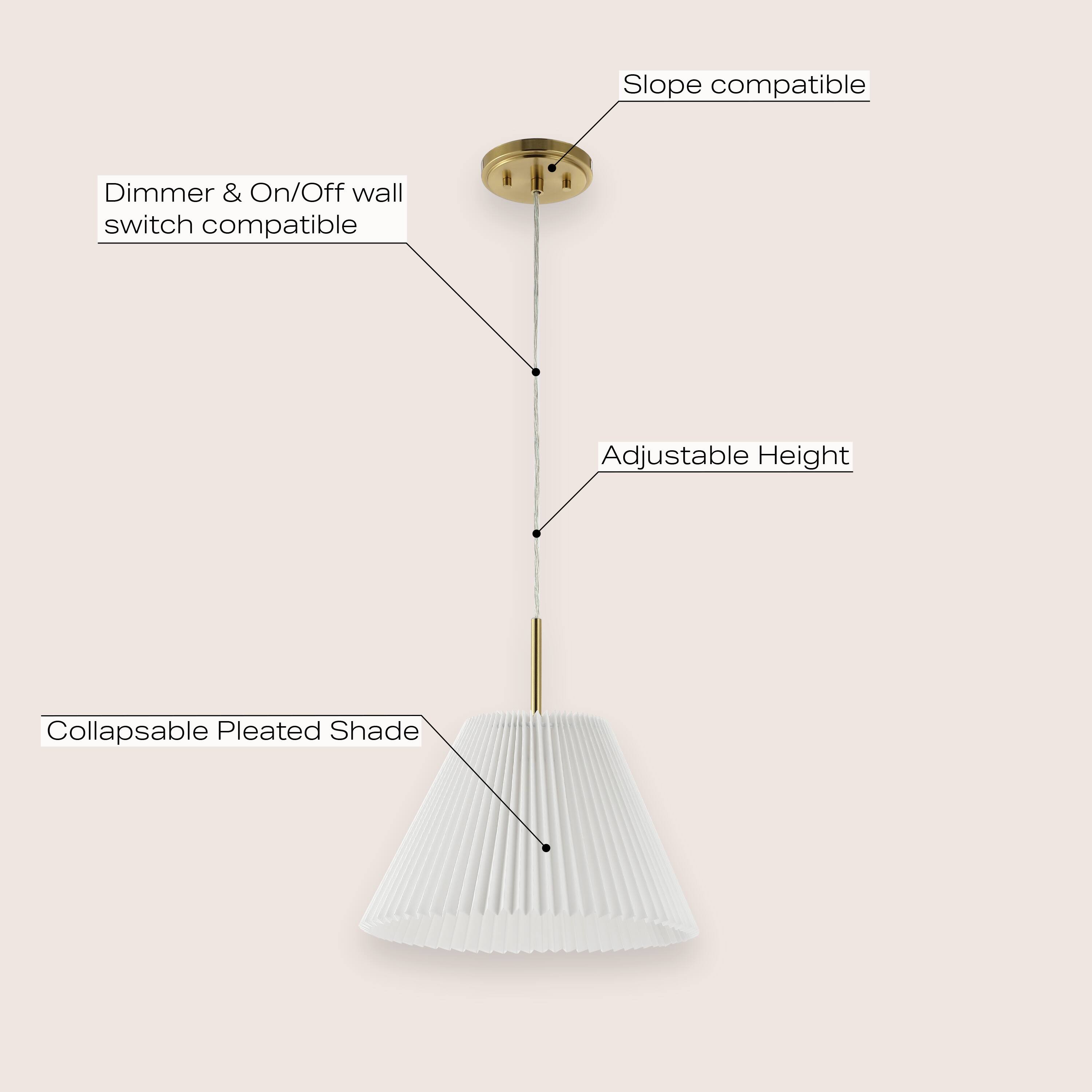 Slope compatible  
Dimmer & On/Off wall switch compatible  
Adjustable Height  
Collapsible Pleated Shade