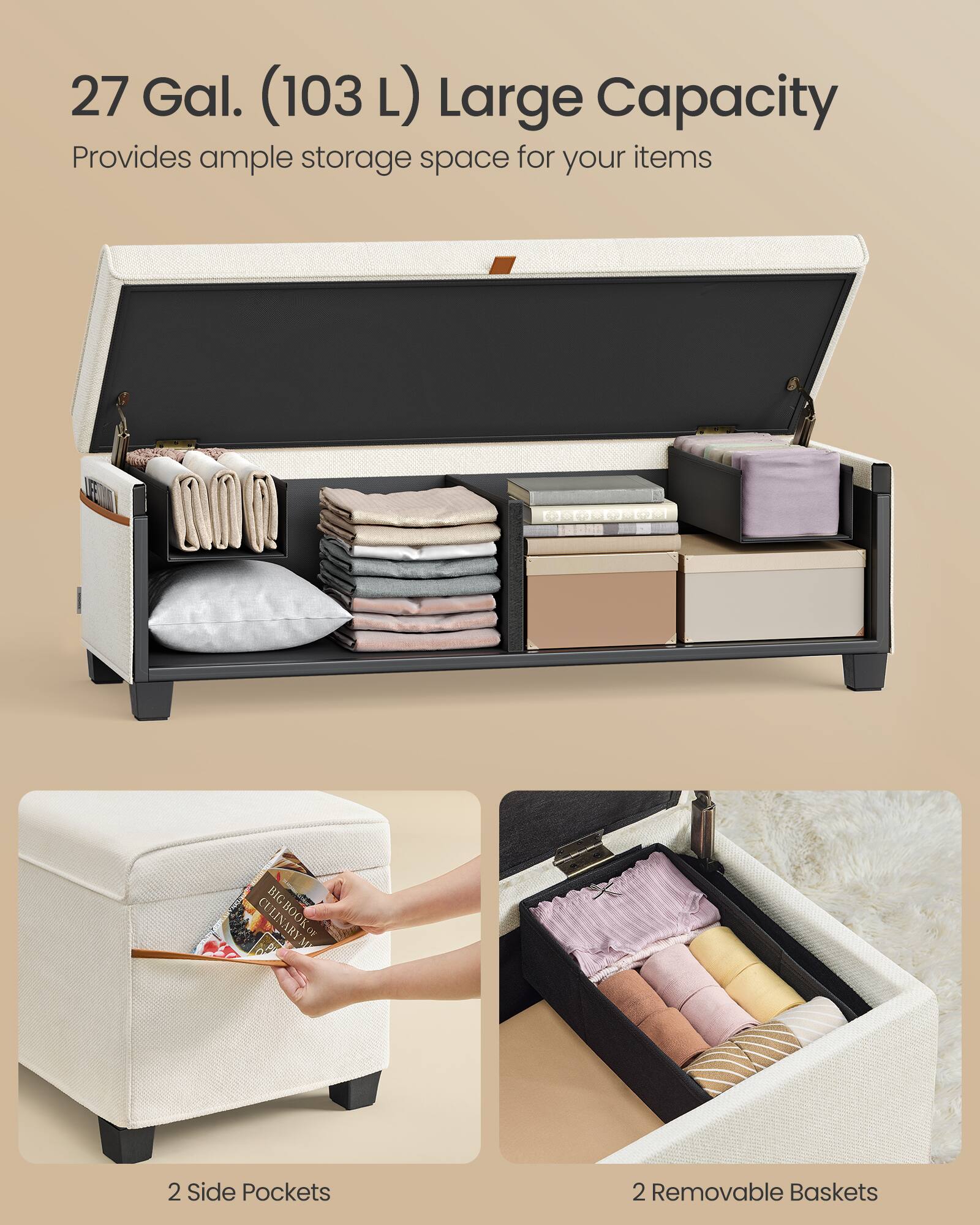 27 Gal. (103 L) Large Capacity  
Provides ample storage space for your items  

2 Side Pockets  

2 Removable Baskets