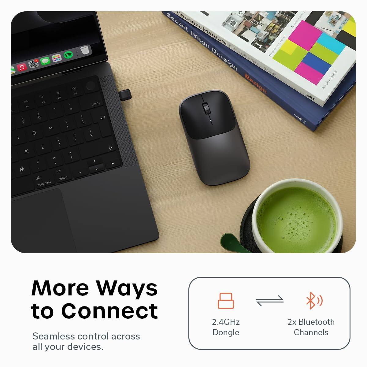 More Ways to Connect  
Seamless control across all your devices.  
2.4GHz Dongle  
2x Bluetooth Channels