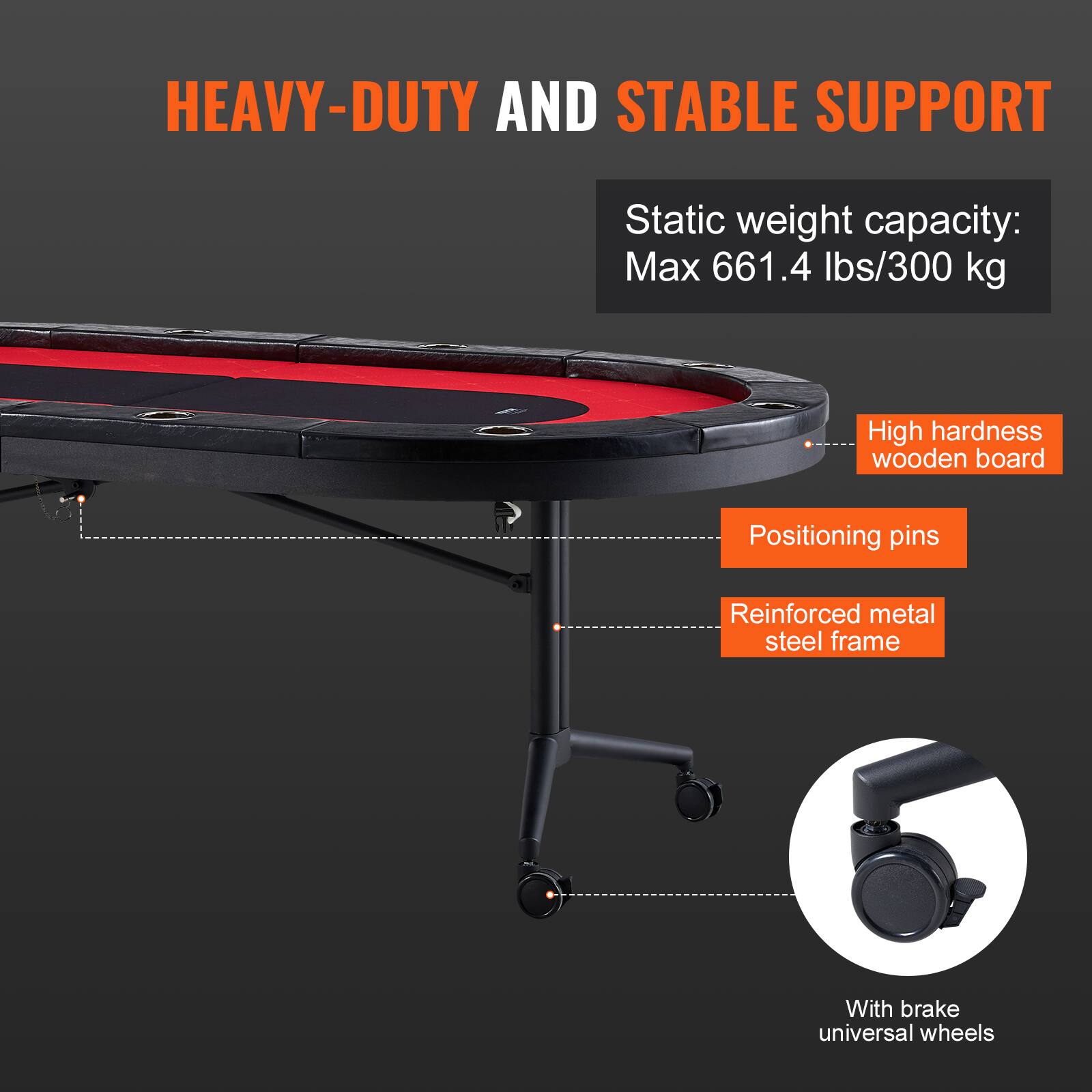 HEAVY-DUTY AND STABLE SUPPORT
Static weight capacity: Max 661.4 lbs/300 kg
High hardness wooden board
Positioning pins
Reinforced metal steel frame
With brake universal wheels