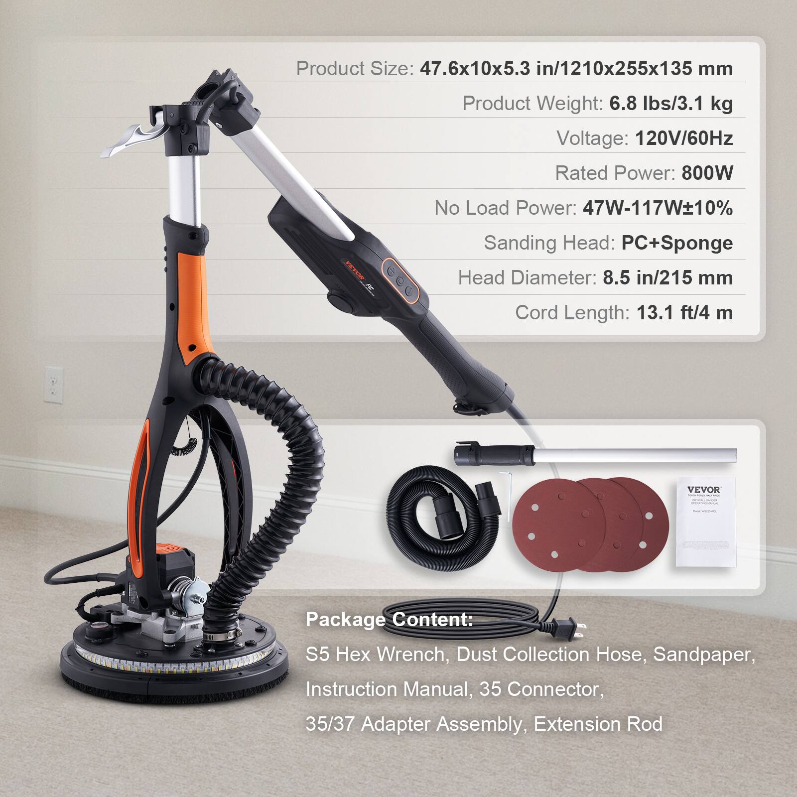 Product Size: 47.6x10x5.3 in/1210x255x135 mm  
Product Weight: 6.8 lbs/3.1 kg  
Voltage: 120V/60Hz  
Rated Power: 800W  
No Load Power: 47W-117W±10%  
Sanding Head: PC+Sponge  
Head Diameter: 8.5 in/215 mm  
Cord Length: 13.1 ft/4 m  

Package Content:  
S5 Hex Wrench, Dust Collection Hose, Sandpaper, Instruction Manual, 35 Connector, 35/37 Adapter Assembly, Extension Rod